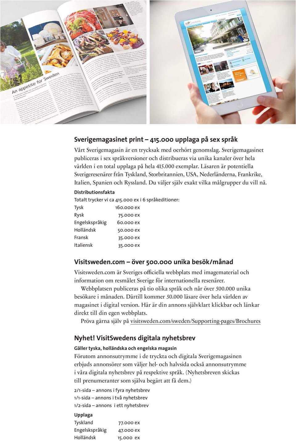 Läsaren är potentiella Sverigeresenärer från Tyskland, Storbritannien, USA, Nederländerna, Frankrike, Italien, Spanien och Ryssland. Du väljer själv exakt vilka målgrupper du vill nå.