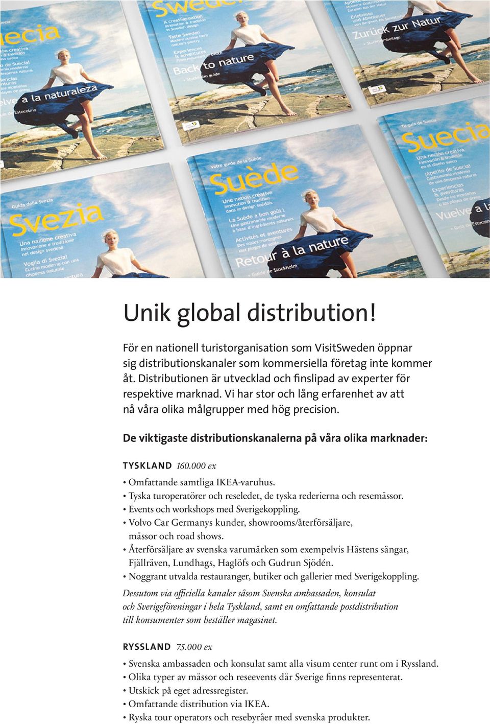 De viktigaste distributions kanalerna på våra olika marknader: TYSKLAND 160.000 ex Omfattande samtliga IKEA-varuhus. Tyska turoperatörer och reseledet, de tyska rederierna och resemässor.
