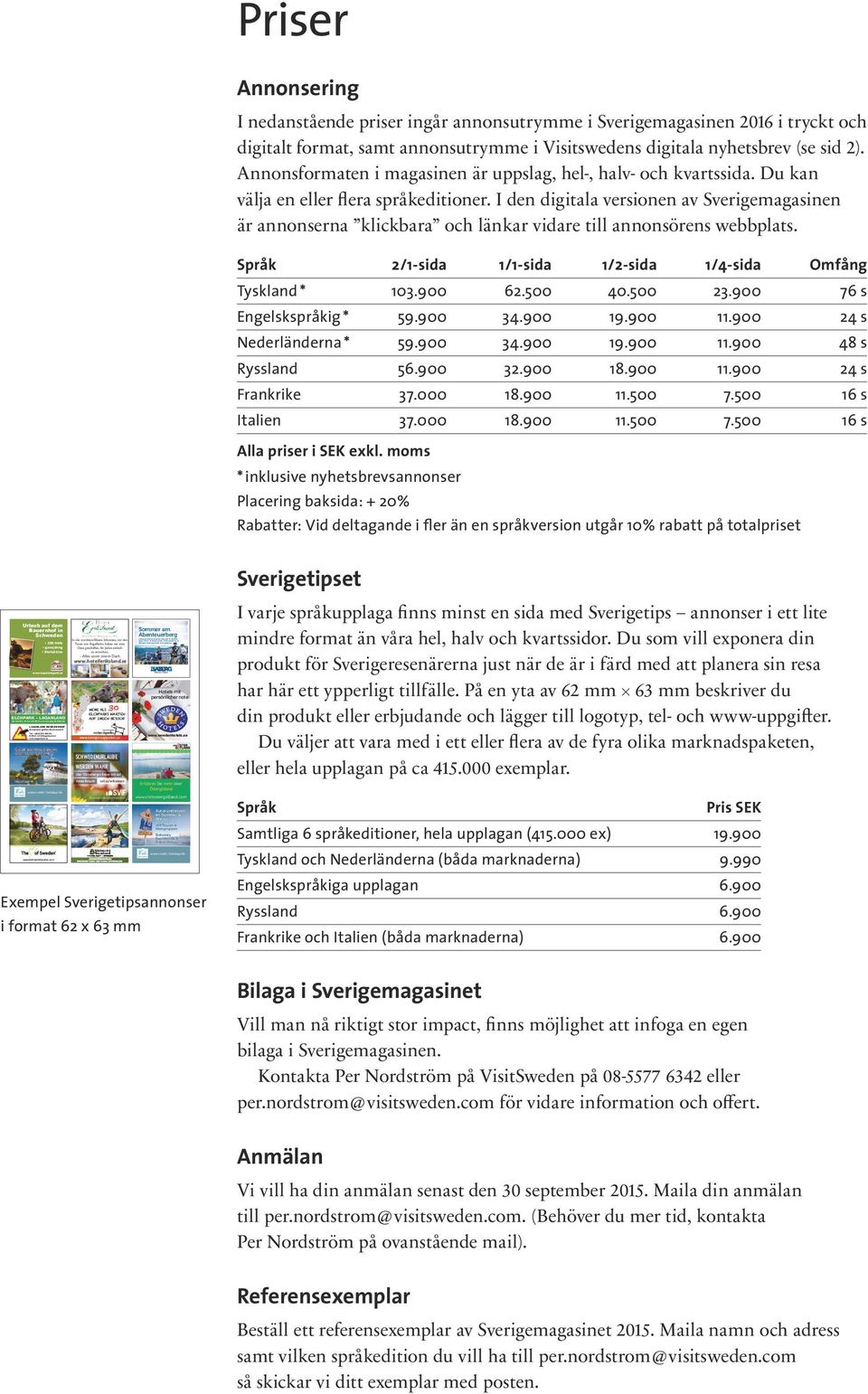 nordic-holidays.de Priser Annonsering I nedanstående priser ingår annonsutrymme i Sverigemagasinen 2016 i tryckt och digitalt format, samt annonsutrymme i Visitswedens digitala nyhetsbrev (se sid 2).