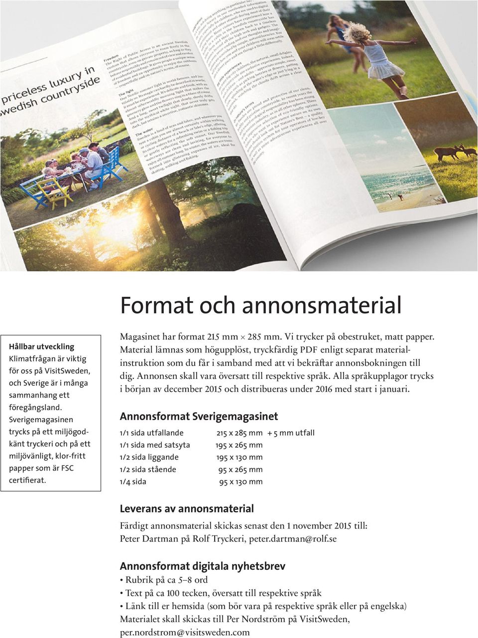 Material lämnas som högupplöst, tryckfärdig PDF enligt separat materialinstruktion som du får i samband med att vi bekräftar annonsbokningen till dig.
