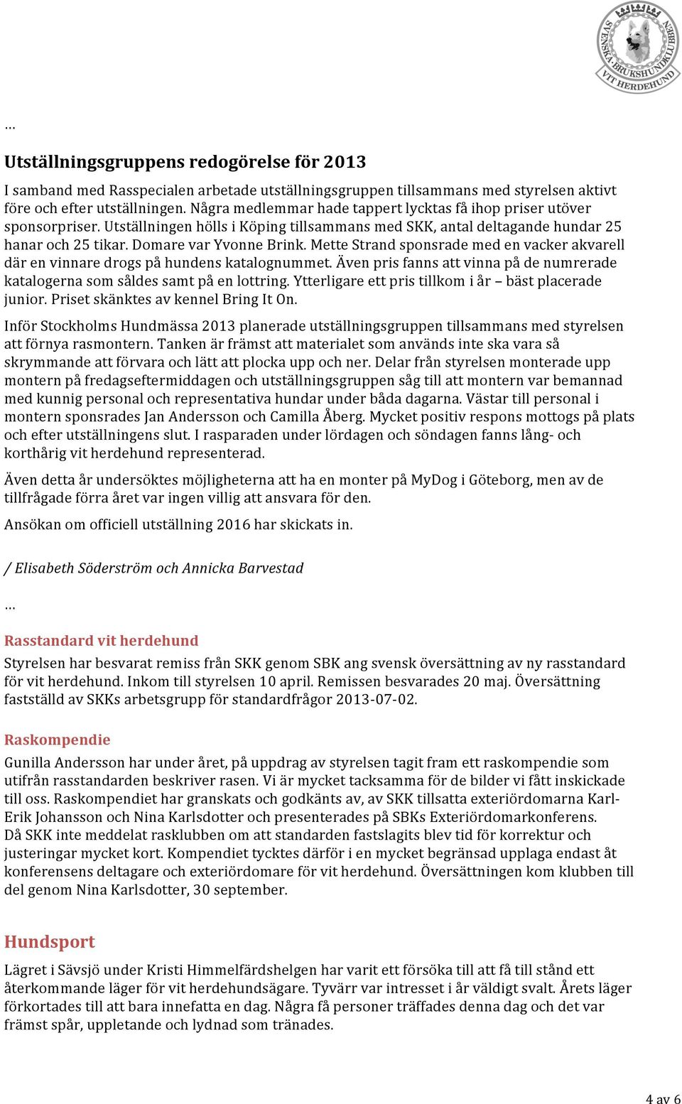 Mette Strand sponsrade med en vacker akvarell där en vinnare drogs på hundens katalognummet. Även pris fanns att vinna på de numrerade katalogerna som såldes samt på en lottring.