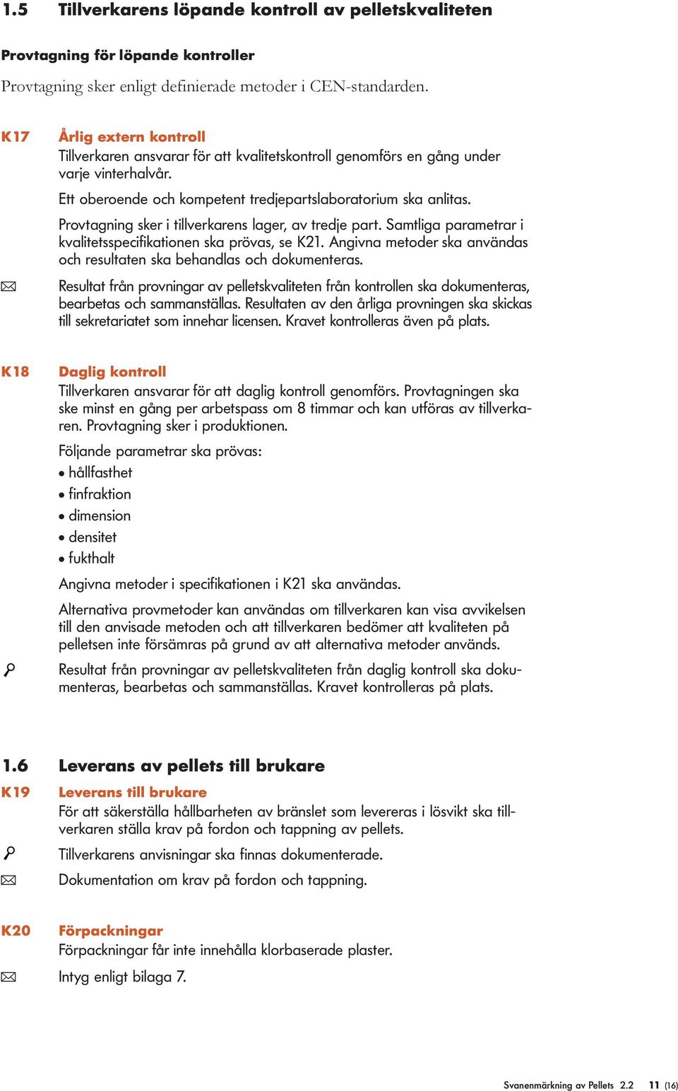 Provtagning sker i tillverkarens lager, av tredje part. Samtliga parametrar i kvalitetsspecifikationen ska prövas, se K21. Angivna metoder ska användas och resultaten ska behandlas och dokumenteras.