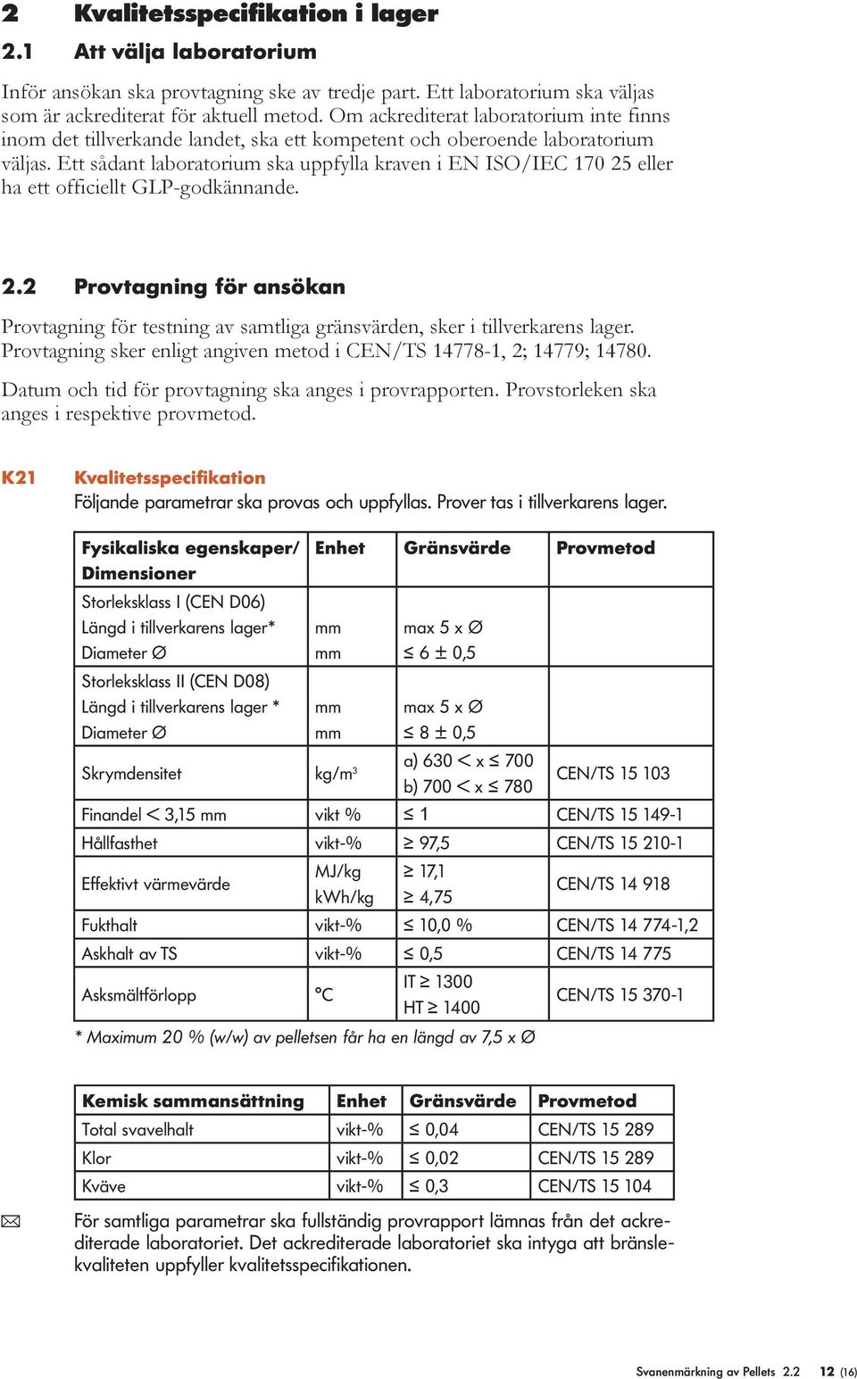 Ett sådant laboratorium ska uppfylla kraven i EN ISO/IEC 170 25 eller ha ett officiellt GLP-godkännande. 2.2 Provtagning för ansökan Provtagning för testning av samtliga gränsvärden, sker i tillverkarens lager.