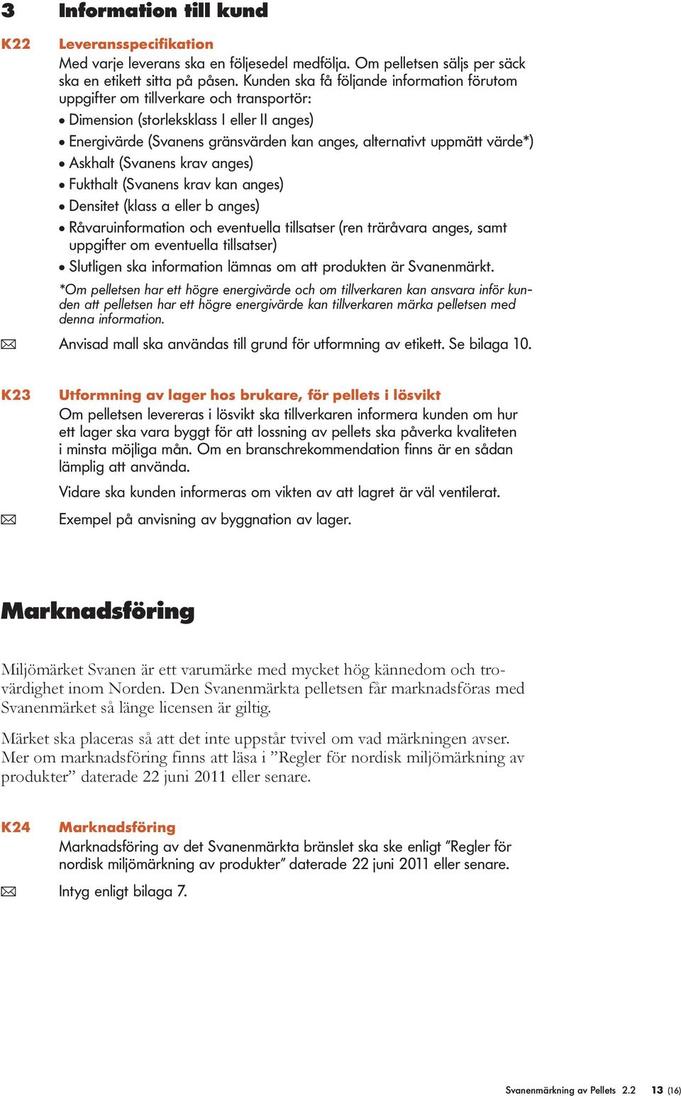 värde*) l Askhalt (Svanens krav anges) l Fukthalt (Svanens krav kan anges) l Densitet (klass a eller b anges) l Råvaruinformation och eventuella tillsatser (ren träråvara anges, samt uppgifter om