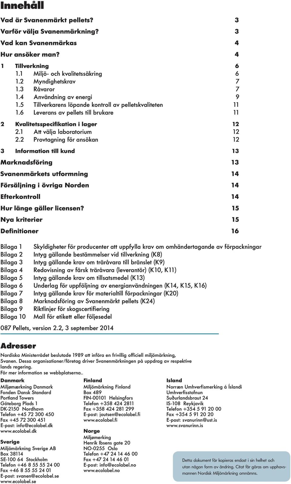 2 Provtagning för ansökan 12 3 Information till kund 13 Marknadsföring 13 Svanenmärkets utformning 14 Försäljning i övriga Norden 14 Efterkontroll 14 Hur länge gäller licensen?