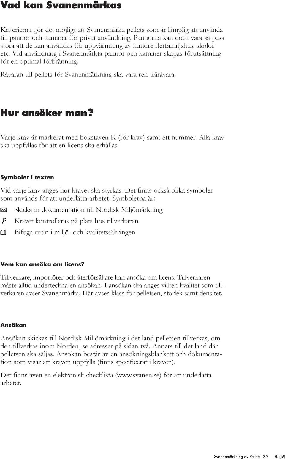 Vid användning i Svanenmärkta pannor och kaminer skapas förutsättning för en optimal förbränning. Råvaran till pellets för Svanenmärkning ska vara ren träråvara. Hur ansöker man?