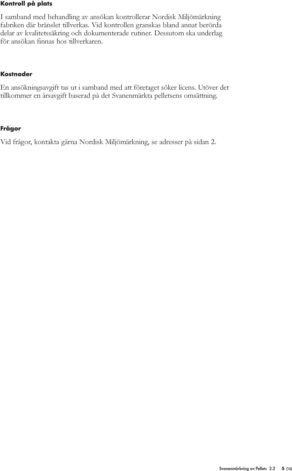 Dessutom ska underlag för ansökan finnas hos tillverkaren. Kostnader En ansökningsavgift tas ut i samband med att företaget söker licens.