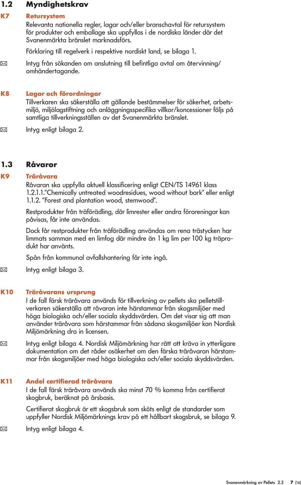 K8 Lagar och förordningar Tillverkaren ska säkerställa att gällande bestämmelser för säkerhet, arbetsmiljö, miljölagstiftning och anläggningsspecifika villkor/koncessioner följs på samtliga