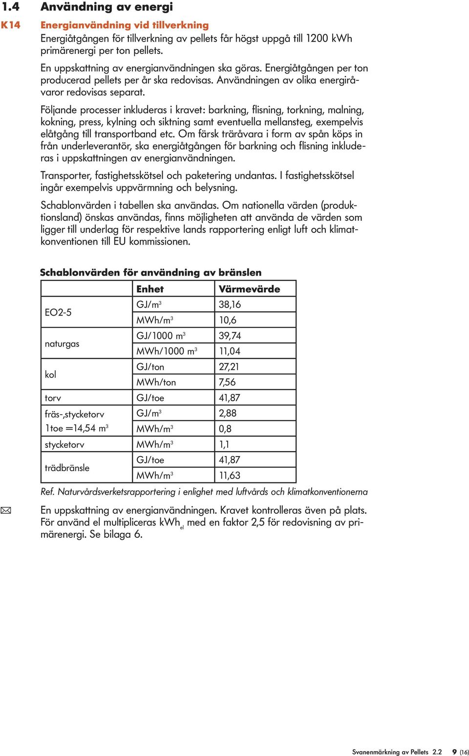 Följande processer inkluderas i kravet: barkning, flisning, torkning, malning, kokning, press, kylning och siktning samt eventuella mellansteg, exempelvis elåtgång till transportband etc.