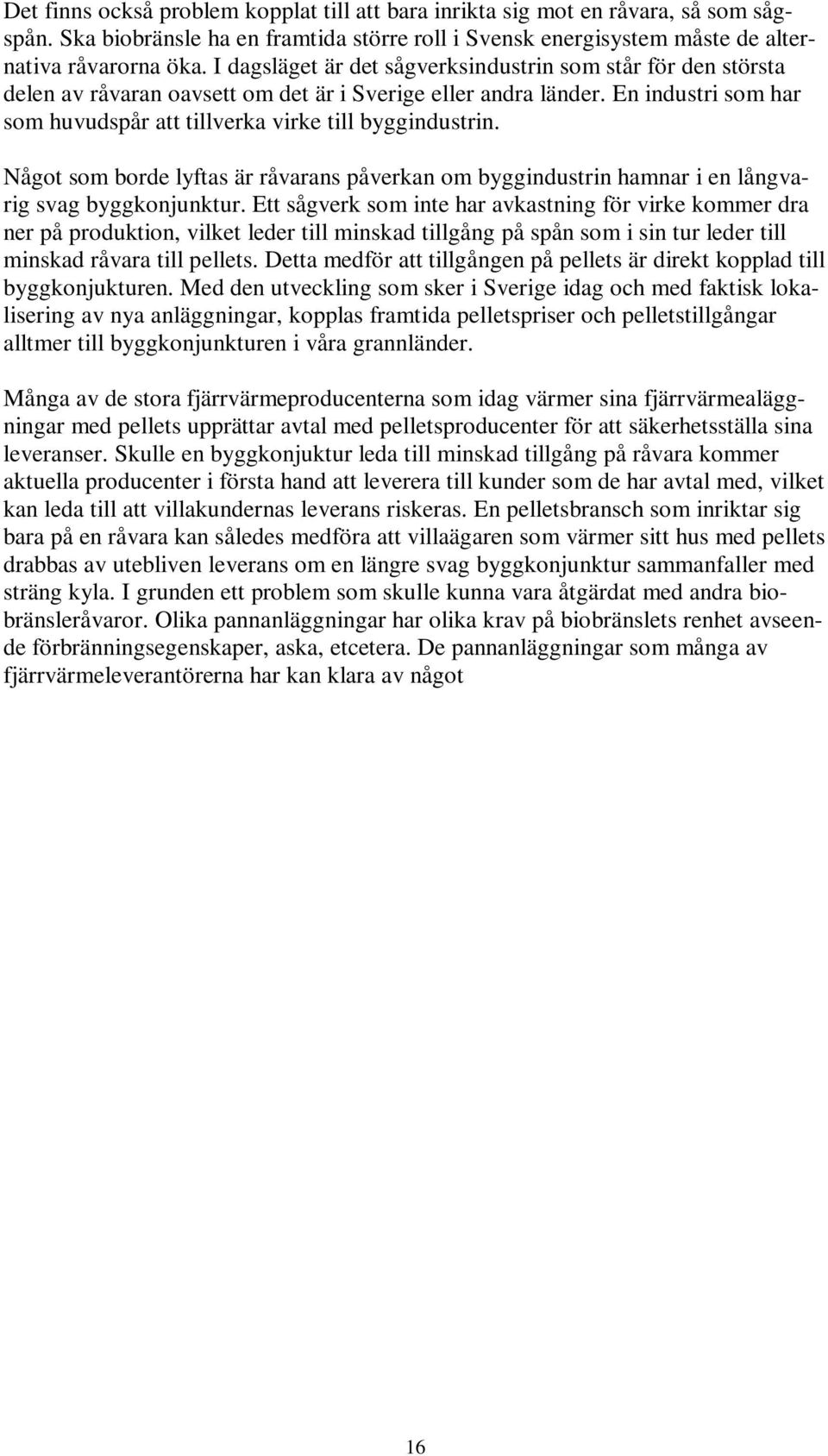 Något som borde lyftas är råvarans påverkan om byggindustrin hamnar i en långvarig svag byggkonjunktur.