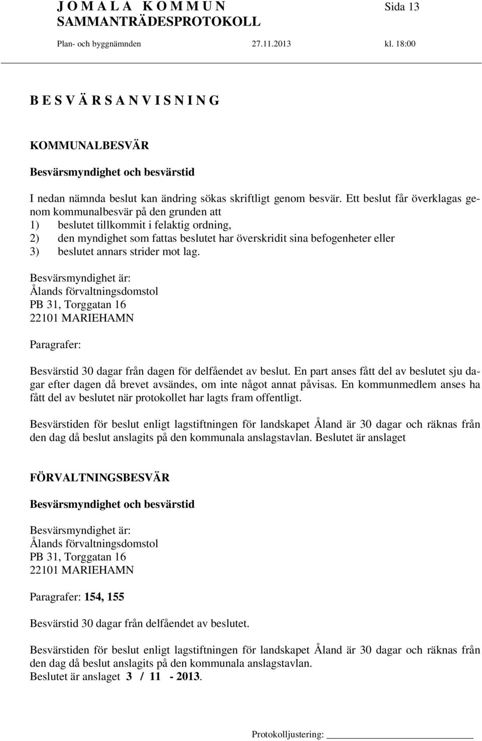 annars strider mot lag. Besvärsmyndighet är: Ålands förvaltningsdomstol PB 31, Torggatan 16 22101 MARIEHAMN Paragrafer: Besvärstid 30 dagar från dagen för delfåendet av beslut.