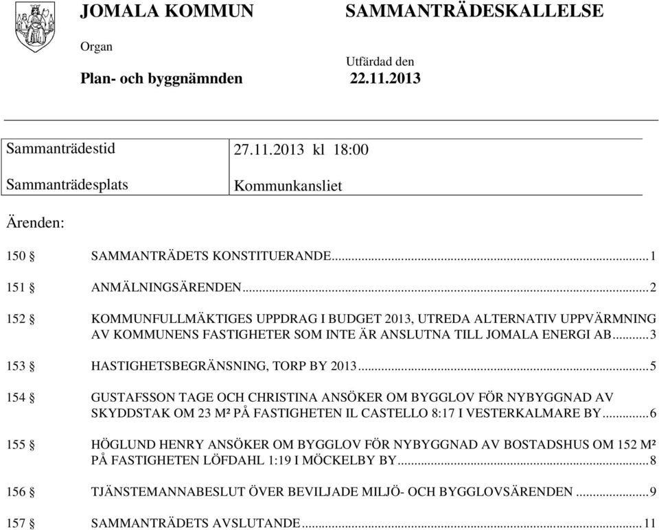.. 3 153 HASTIGHETSBEGRÄNSNING, TORP BY 2013... 5 154 GUSTAFSSON TAGE OCH CHRISTINA ANSÖKER OM BYGGLOV FÖR NYBYGGNAD AV SKYDDSTAK OM 23 M² PÅ FASTIGHETEN IL CASTELLO 8:17 I VESTERKALMARE BY.