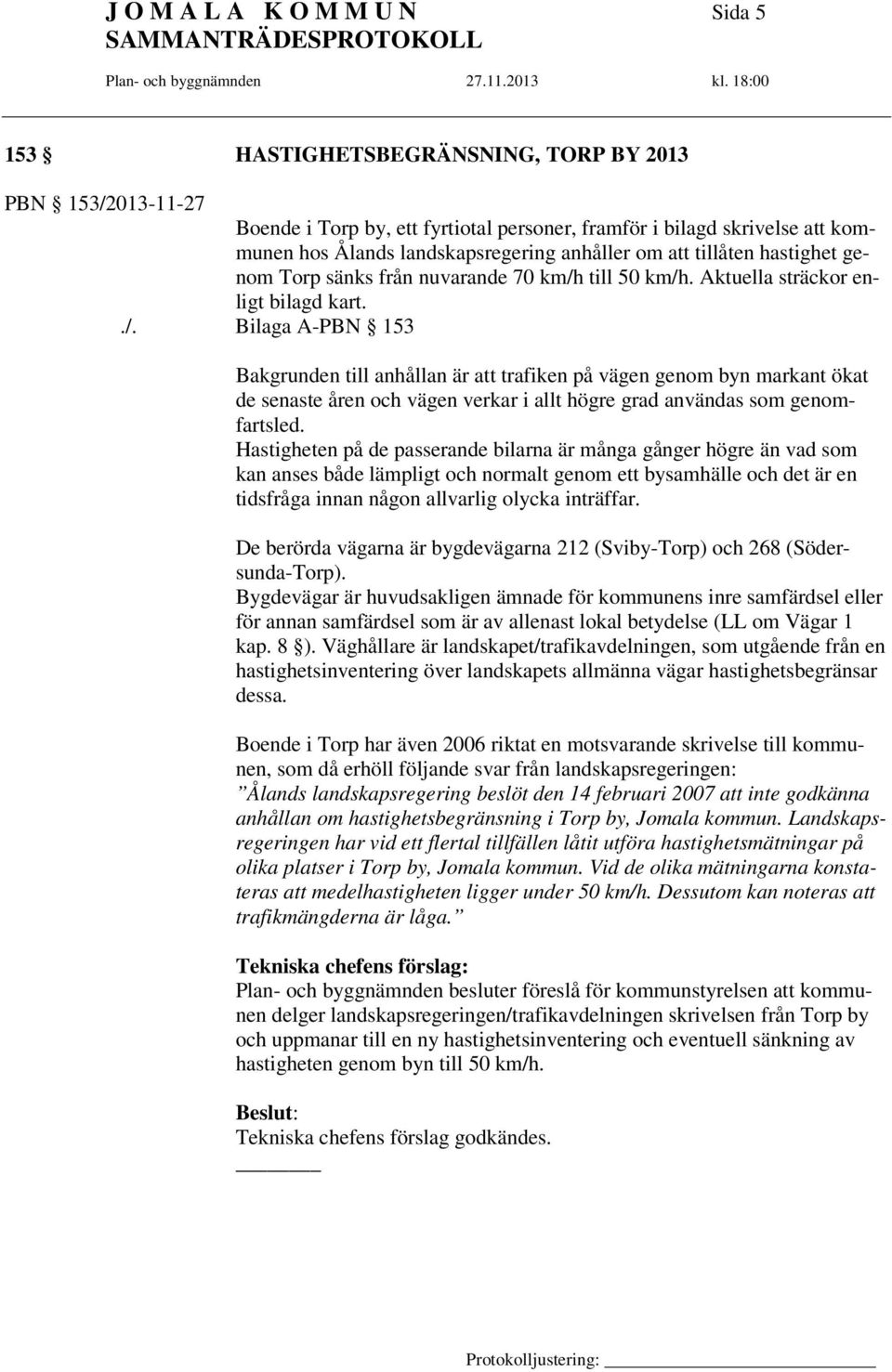 till 50 km/h. Aktuella sträckor enligt bilagd kart../. Bilaga A-PBN 153 Bakgrunden till anhållan är att trafiken på vägen genom byn markant ökat de senaste åren och vägen verkar i allt högre grad användas som genomfartsled.