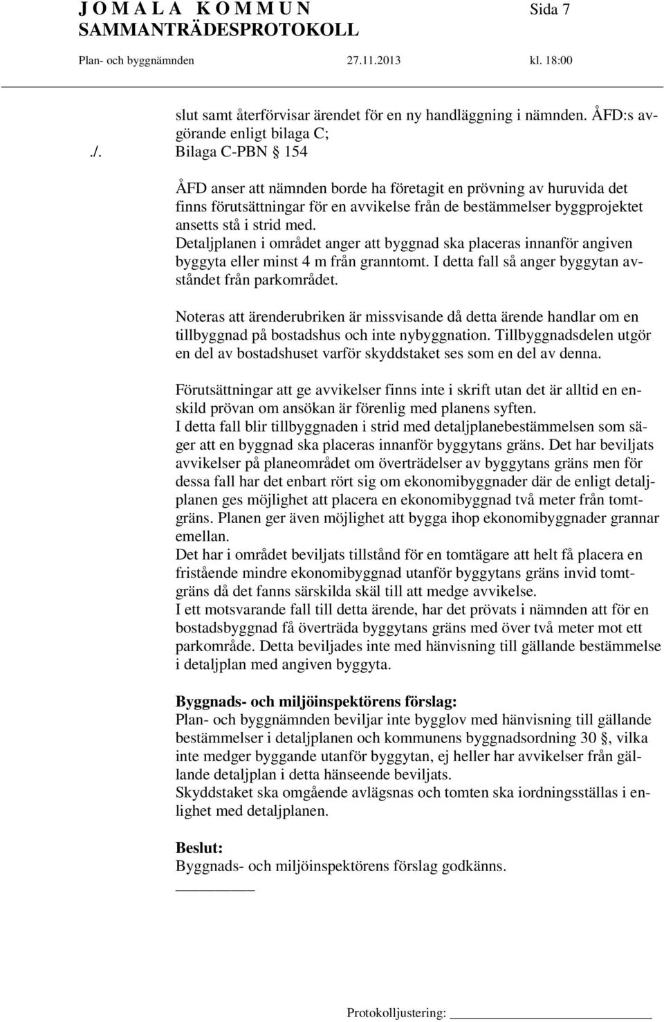 Detaljplanen i området anger att byggnad ska placeras innanför angiven byggyta eller minst 4 m från granntomt. I detta fall så anger byggytan avståndet från parkområdet.