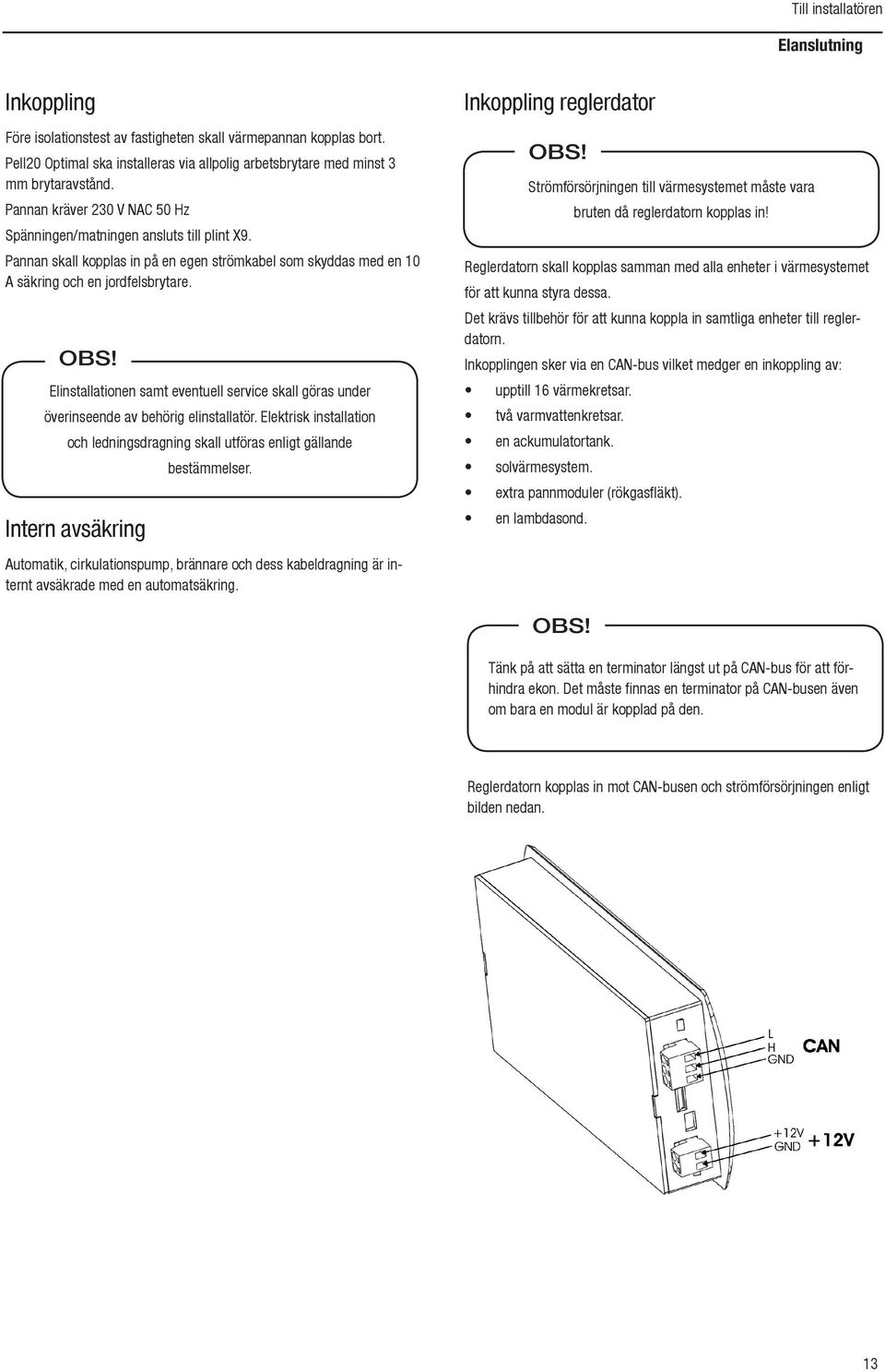 Elinstallationen samt eventuell service skall göras under överinseende av behörig elinstallatör.