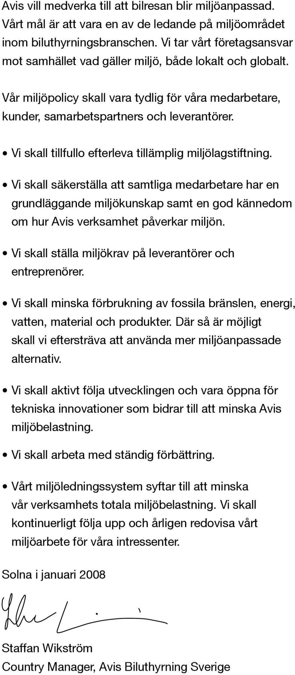 Vi skall tillfullo efterleva tillämplig miljölagstiftning. Vi skall säkerställa att samtliga medarbetare har en grundläggande miljökunskap samt en god kännedom om hur Avis verksamhet påverkar miljön.