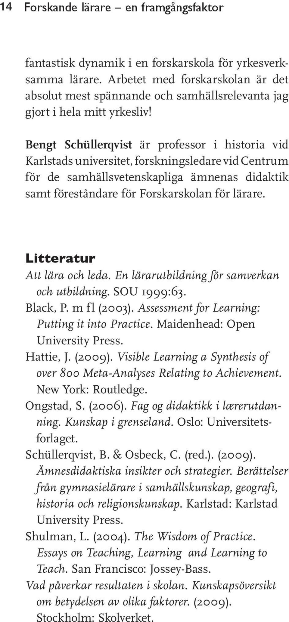 Bengt Schüllerqvist är professor i historia vid Karlstads universitet, forskningsledare vid Centrum för de samhällsvetenskapliga ämnenas didaktik samt föreståndare för Forskarskolan för lärare.