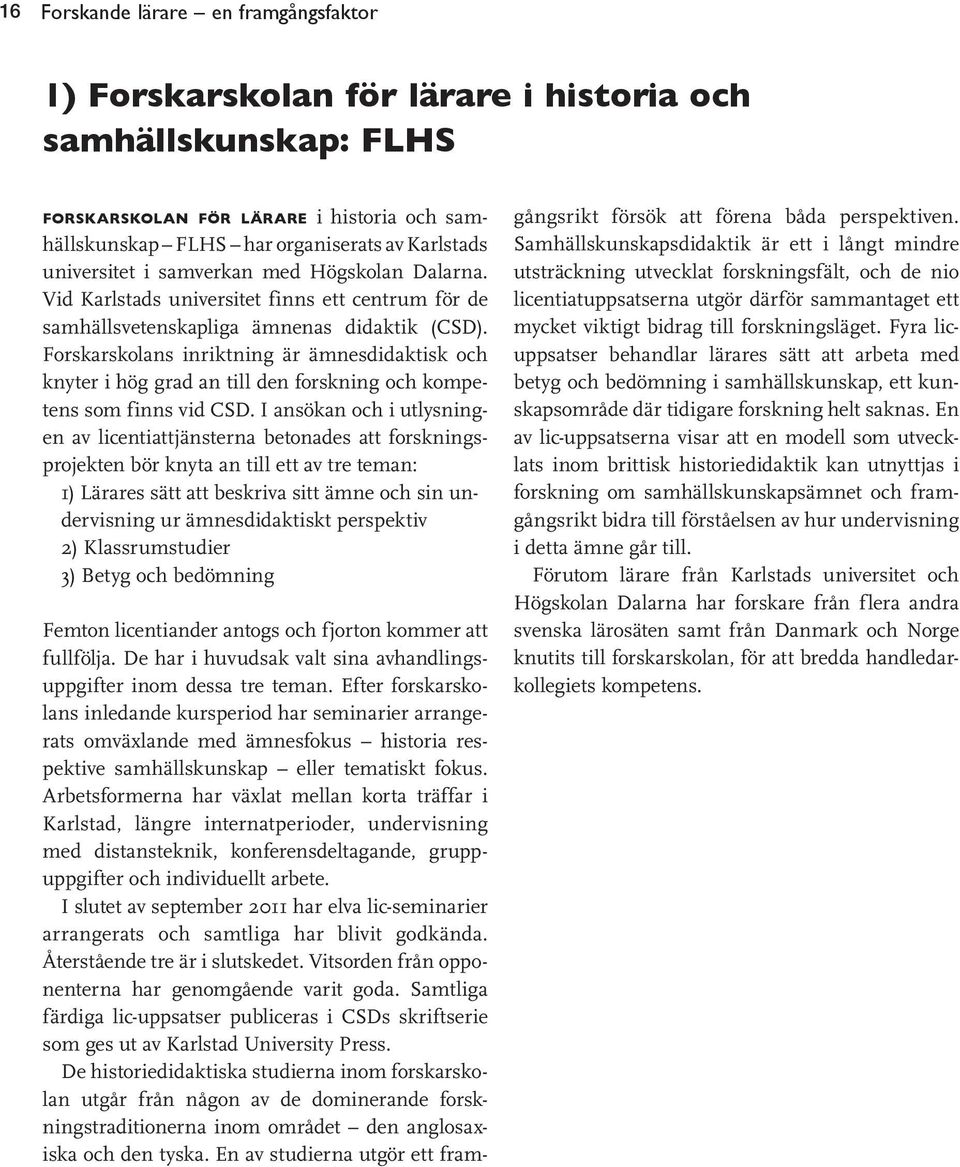 Forskarskolans inriktning är ämnesdidaktisk och knyter i hög grad an till den forskning och kompetens som finns vid CSD.