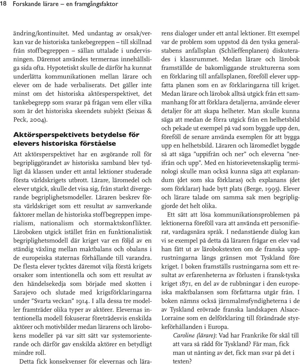 Det gäller inte minst om det historiska aktörsperspektivet, det tankebegrepp som svarar på frågan vem eller vilka som är det historiska skeendets subjekt (Seixas & Peck, 2004).