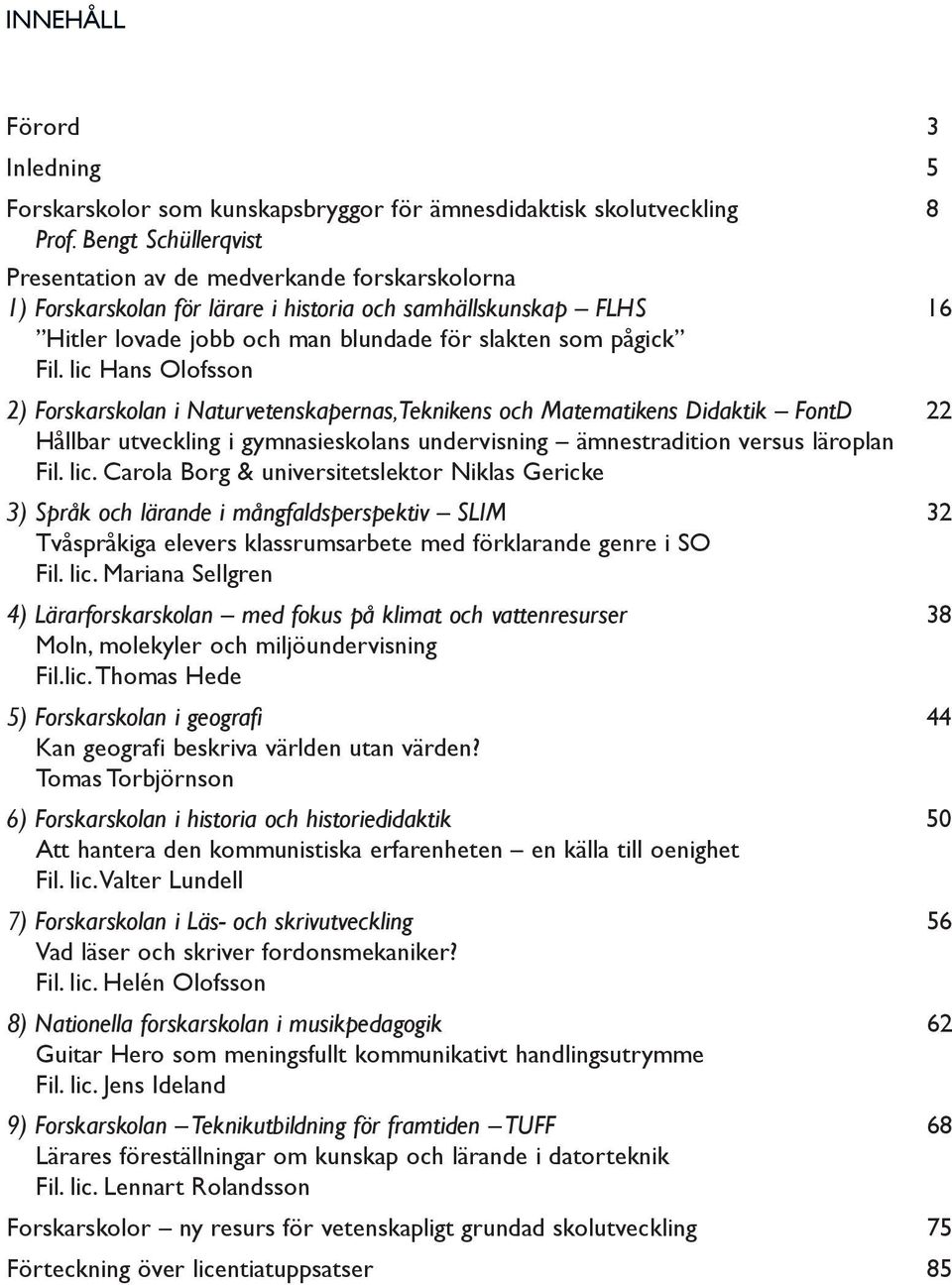 lic Hans Olofsson 2) Forskarskolan i Naturvetenskapernas,Teknikens och Matematikens Didaktik FontD 22 Hållbar utveckling i gymnasieskolans undervisning ämnestradition versus läroplan Fil. lic.