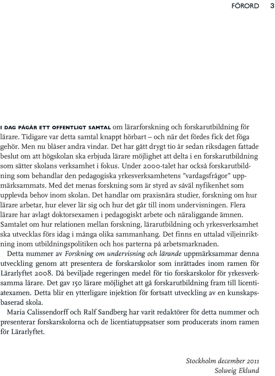 Det har gått drygt tio år sedan riksdagen fattade beslut om att högskolan ska erbjuda lärare möjlighet att delta i en forskarutbildning som sätter skolans verksamhet i fokus.