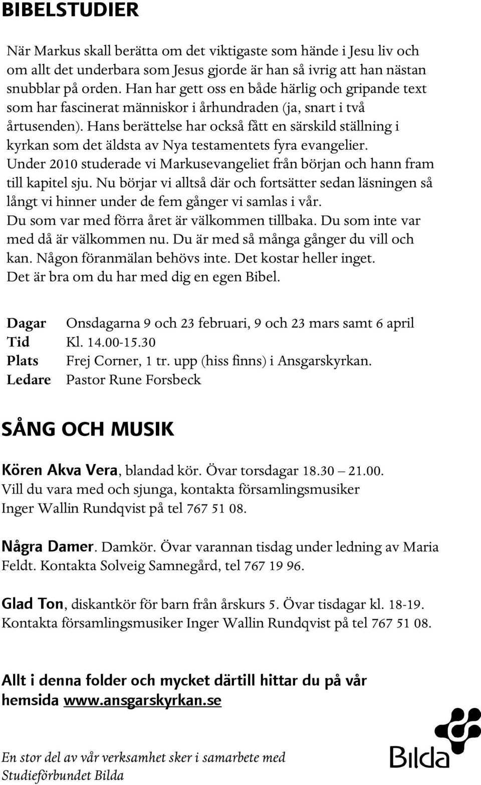 Hans berättelse har också fått en särskild ställning i kyrkan som det äldsta av Nya testamentets fyra evangelier. Under 2010 studerade vi Markusevangeliet från början och hann fram till kapitel sju.