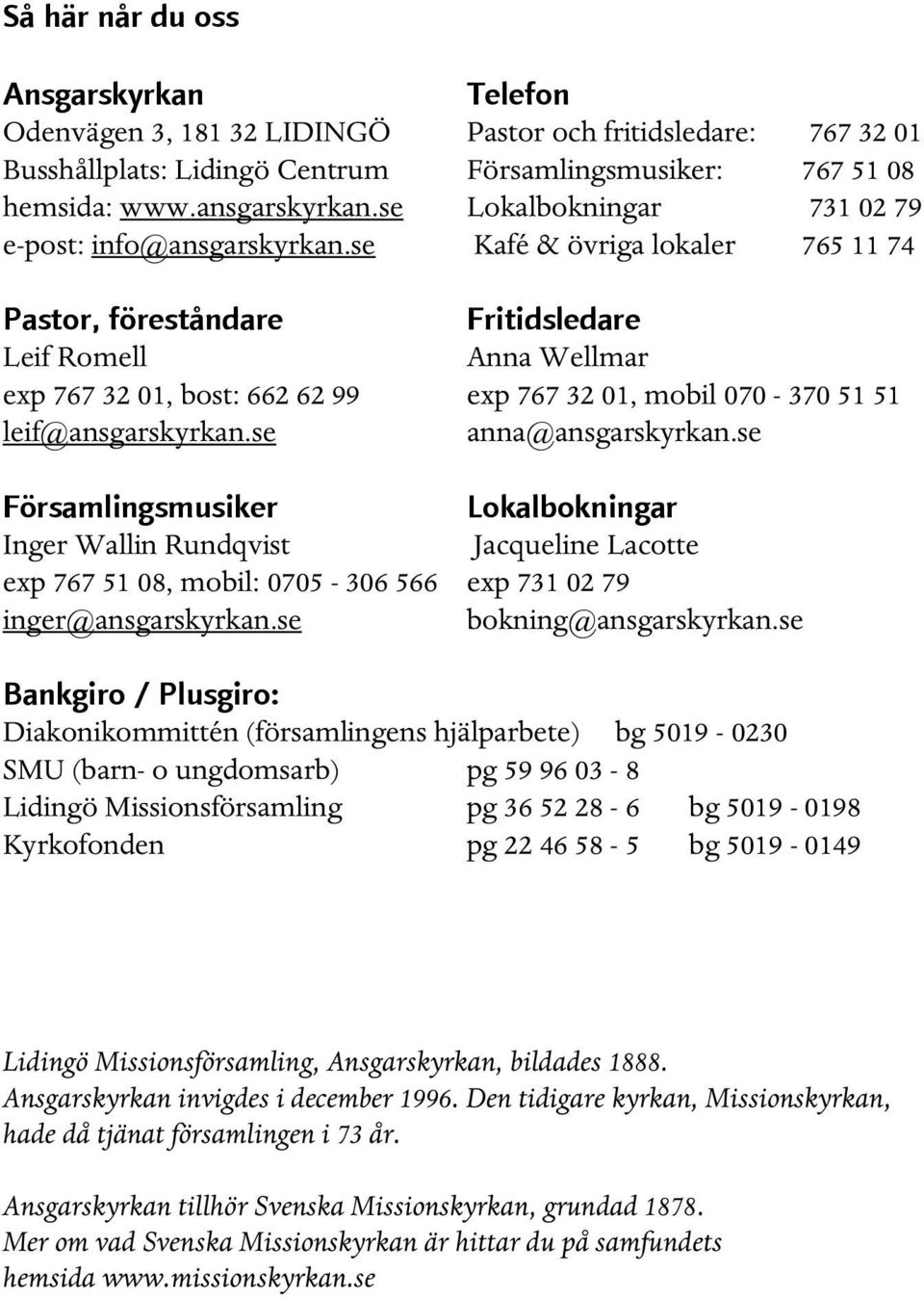 se Kafé & övriga lokaler 765 11 74 Pastor, föreståndare Fritidsledare Leif Romell Anna Wellmar exp 767 32 01, bost: 662 62 99 exp 767 32 01, mobil 070-370 51 51 leif@ansgarskyrkan.