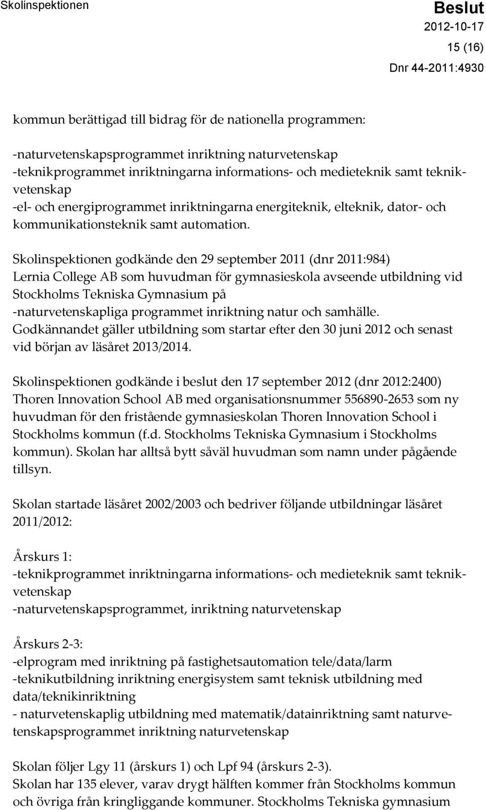Skolinspektionen godkände den 29 september 2011 (dnr 2011:984) Lernia College AB som huvudman för gymnasieskola avseende utbildning vid Stockholms Tekniska Gymnasium på -naturvetenskapliga programmet