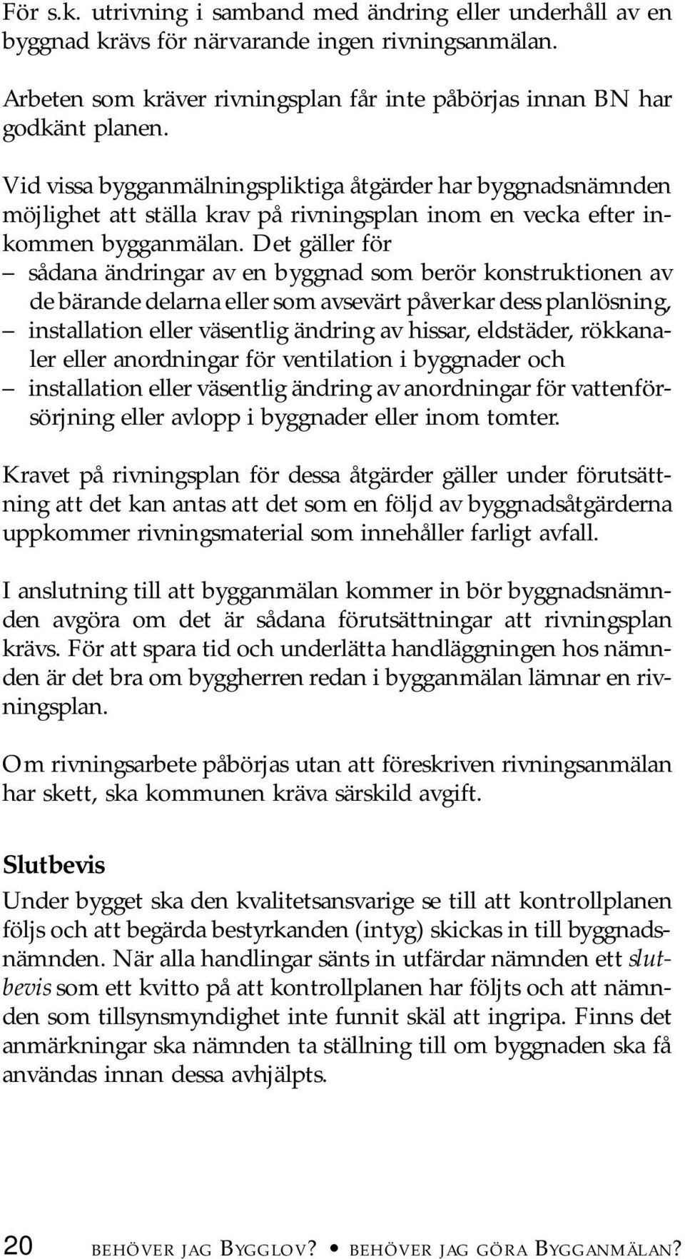 Det gäller för sådana ändringar av en byggnad som berör konstruktionen av de bärande delarna eller som avsevärt påverkar dess planlösning, installation eller väsentlig ändring av hissar, eldstäder,