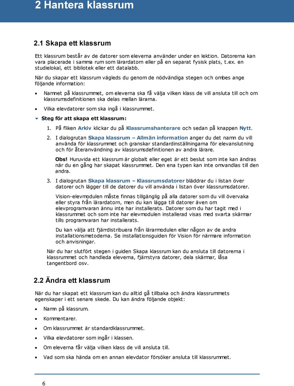 När du skapar ett klassrum vägleds du genom de nödvändiga stegen och ombes ange följande information: Namnet på klassrummet, om eleverna ska få välja vilken klass de vill ansluta till och om