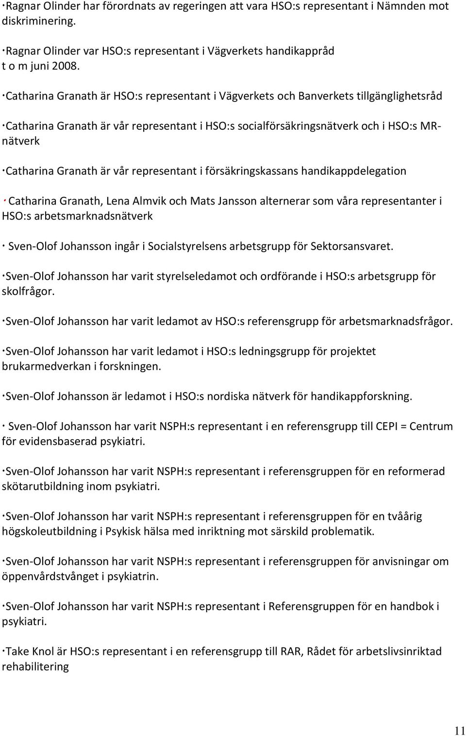 är vår representant i försäkringskassans handikappdelegation Catharina Granath, Lena Almvik och Mats Jansson alternerar som våra representanter i HSO:s arbetsmarknadsnätverk Sven-Olof Johansson ingår