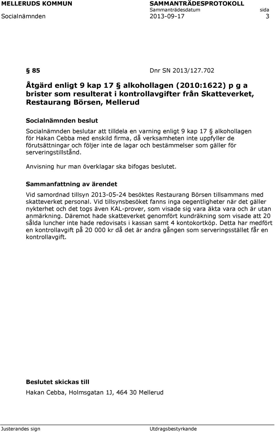 alkohollagen för Hakan Cebba med enskild firma, då verksamheten inte uppfyller de förutsättningar och följer inte de lagar och bestämmelser som gäller för serveringstillstånd.