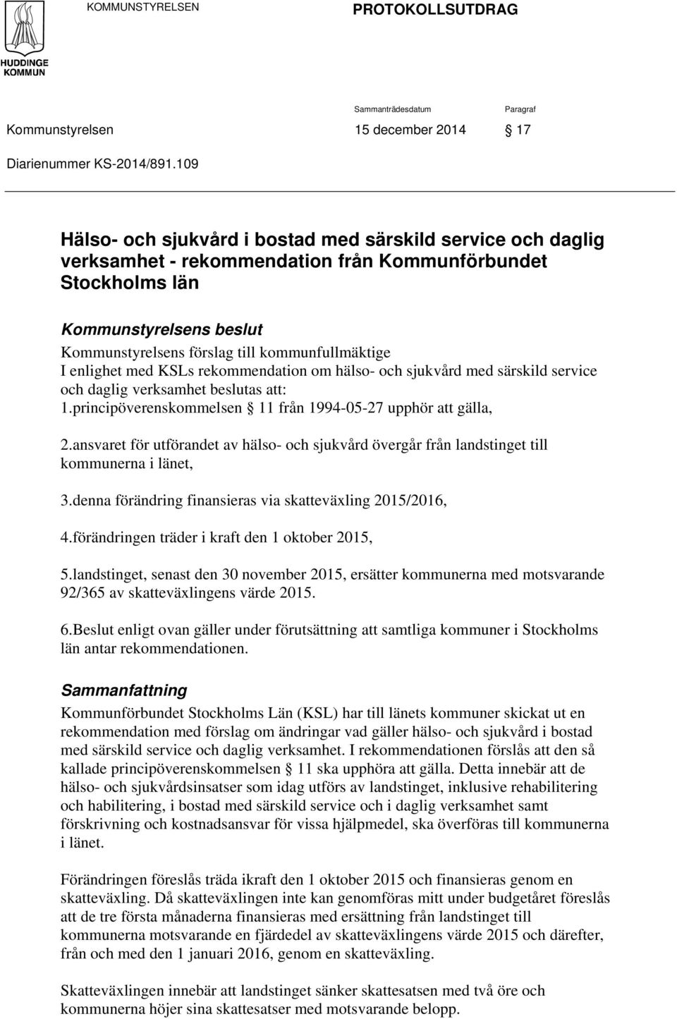 kommunfullmäktige I enlighet med KSLs rekommendation om hälso- och sjukvård med särskild service och daglig verksamhet beslutas att: 1.principöverenskommelsen 11 från 1994-05-27 upphör att gälla, 2.