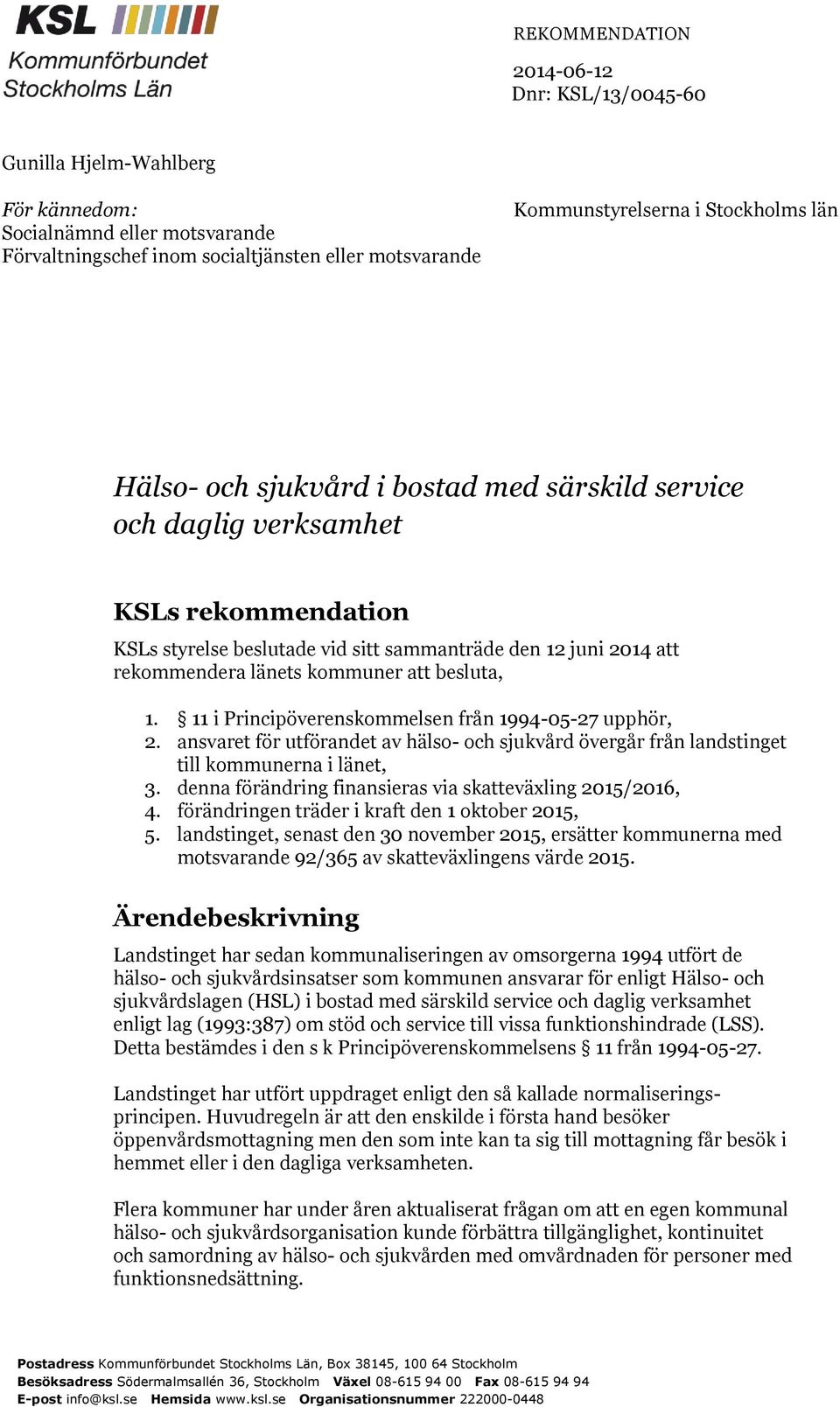 besluta, 1. 11 i Principöverenskommelsen från 1994-05-27 upphör, 2. ansvaret för utförandet av hälso- och sjukvård övergår från landstinget till kommunerna i länet, 3.