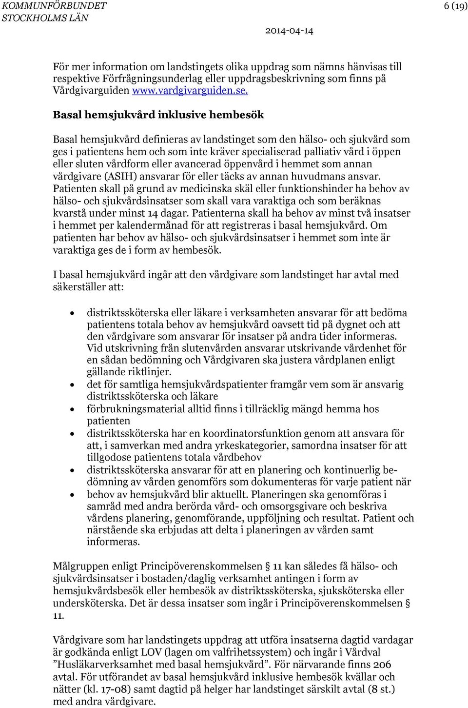 Basal hemsjukvård inklusive hembesök Basal hemsjukvård definieras av landstinget som den hälso- och sjukvård som ges i patientens hem och som inte kräver specialiserad palliativ vård i öppen eller