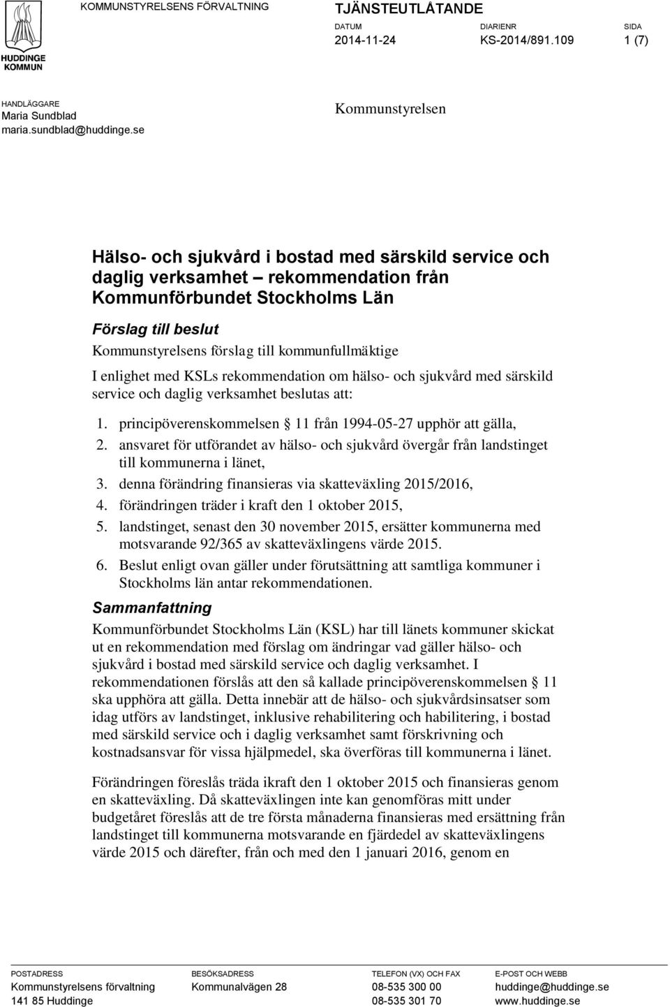 kommunfullmäktige I enlighet med KSLs rekommendation om hälso- och sjukvård med särskild service och daglig verksamhet beslutas att: 1. principöverenskommelsen 11 från 1994-05-27 upphör att gälla, 2.