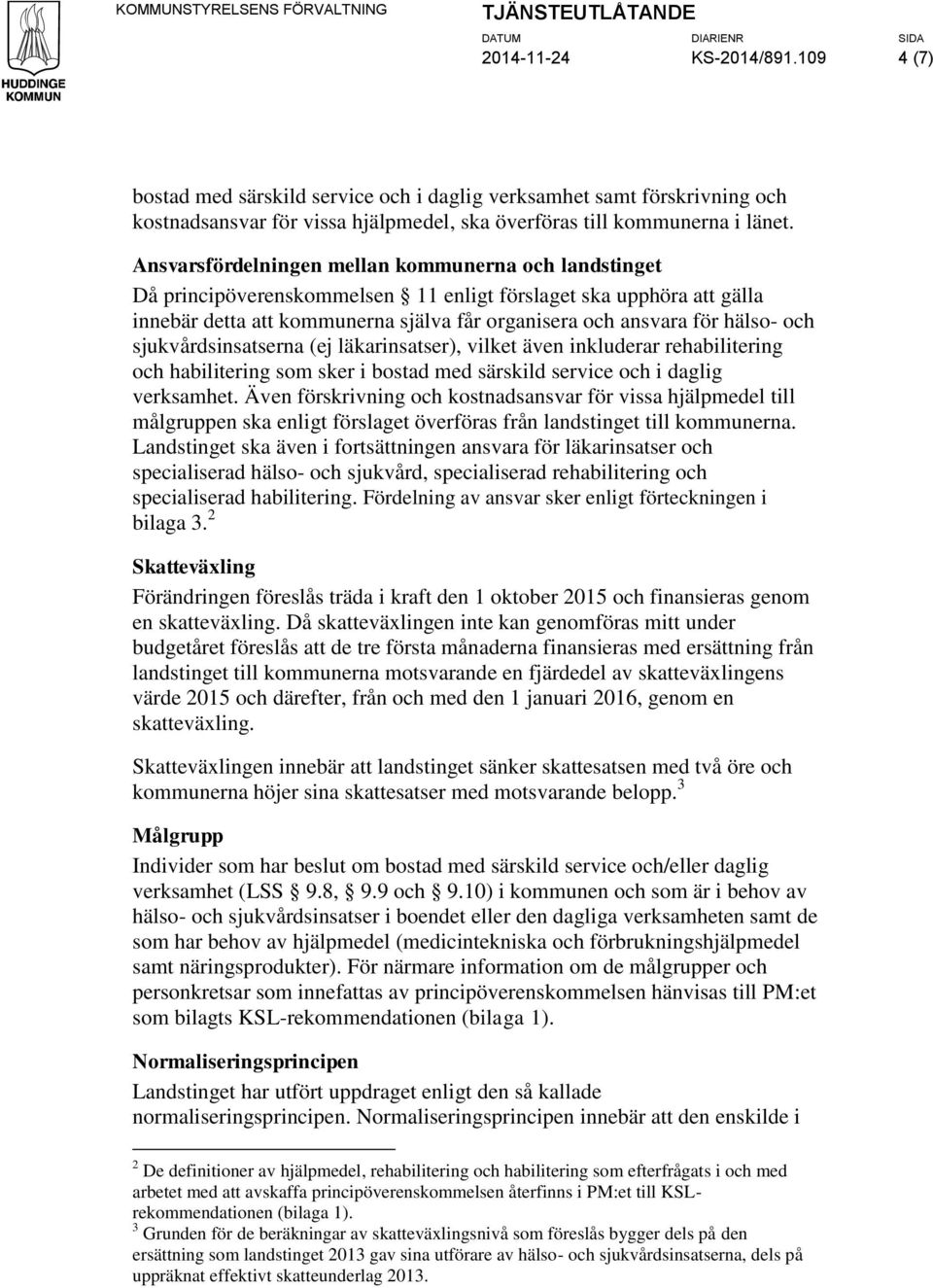 Ansvarsfördelningen mellan kommunerna och landstinget Då principöverenskommelsen 11 enligt förslaget ska upphöra att gälla innebär detta att kommunerna själva får organisera och ansvara för hälso-