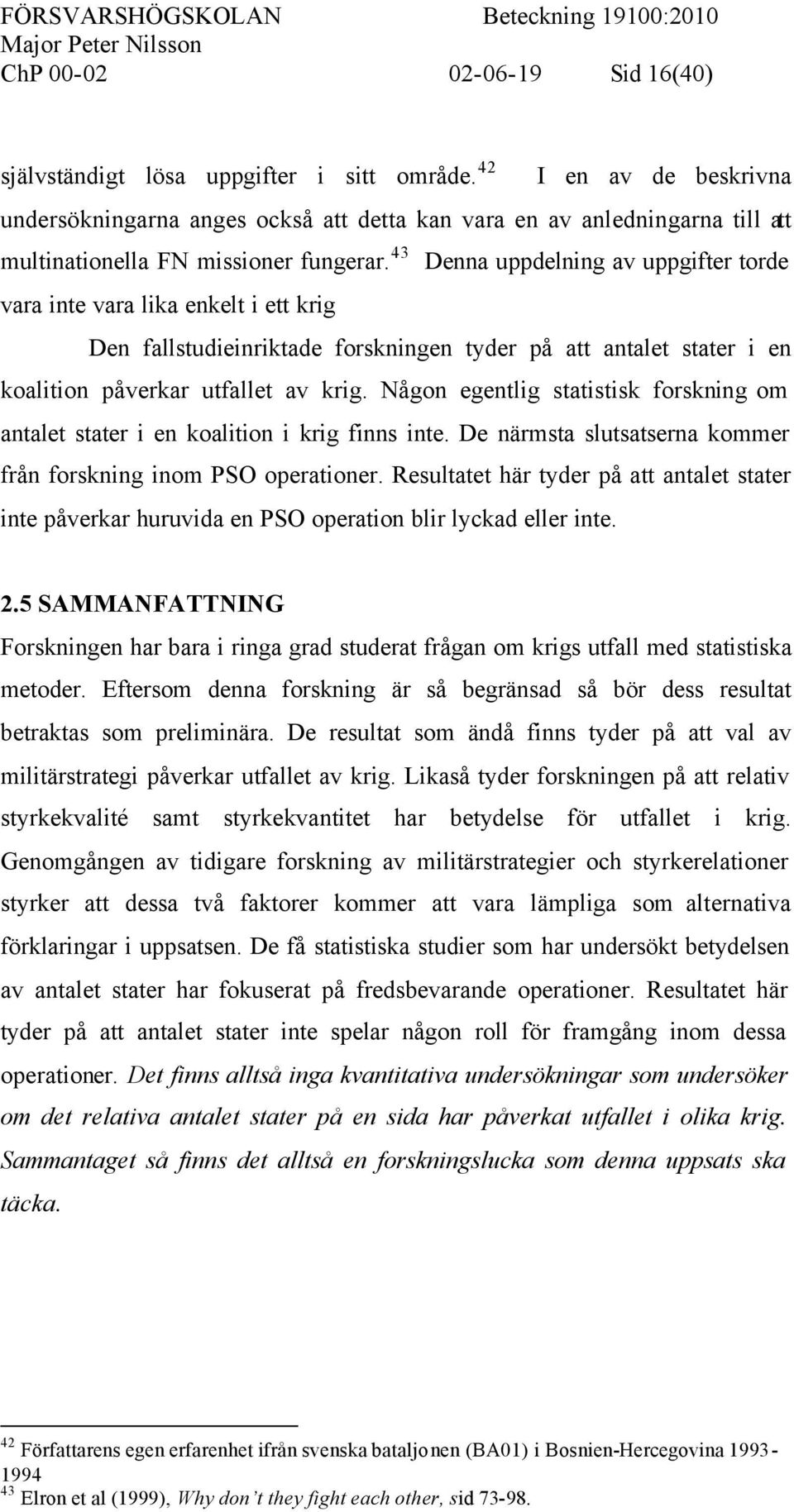 43 Denna uppdelning av uppgifter torde vara inte vara lika enkelt i ett krig Den fallstudieinriktade forskningen tyder på att antalet stater i en koalition påverkar utfallet av krig.