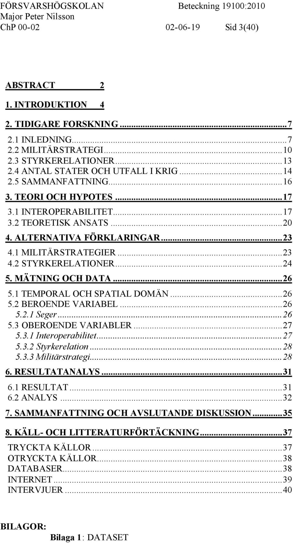 MÄTNING OCH DATA...26 5.1 TEMPORAL OCH SPATIAL DOMÄN...26 5.2 BEROENDE VARIABEL...26 5.2.1 Seger...26 5.3 OBEROENDE VARIABLER...27 5.3.1 Interoperabilitet...27 5.3.2 Styrkerelation...28 5.3.3 Militärstrategi.