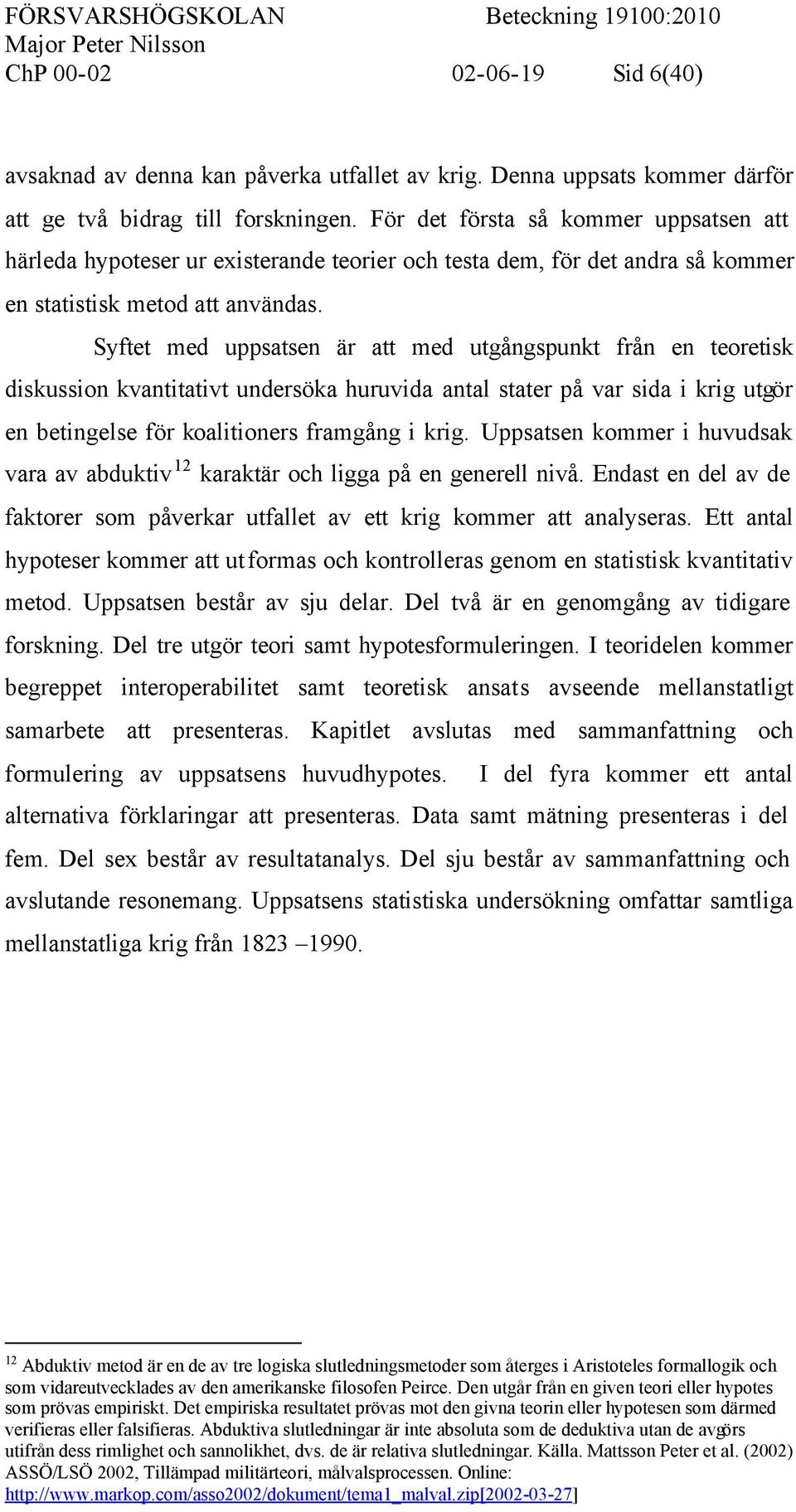 Syftet med uppsatsen är att med utgångspunkt från en teoretisk diskussion kvantitativt undersöka huruvida antal stater på var sida i krig utgör en betingelse för koalitioners framgång i krig.