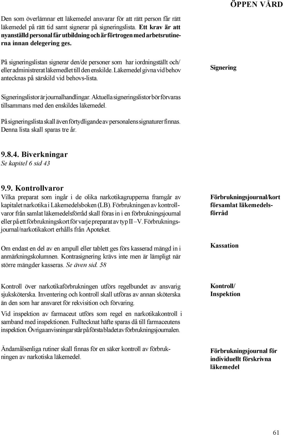 På signeringslistan signerar den/de personer som har iordningställt och/ eller administrerat läkemedlet till den enskilde. Läkemedel givna vid behov antecknas på särskild vid behovs-lista.