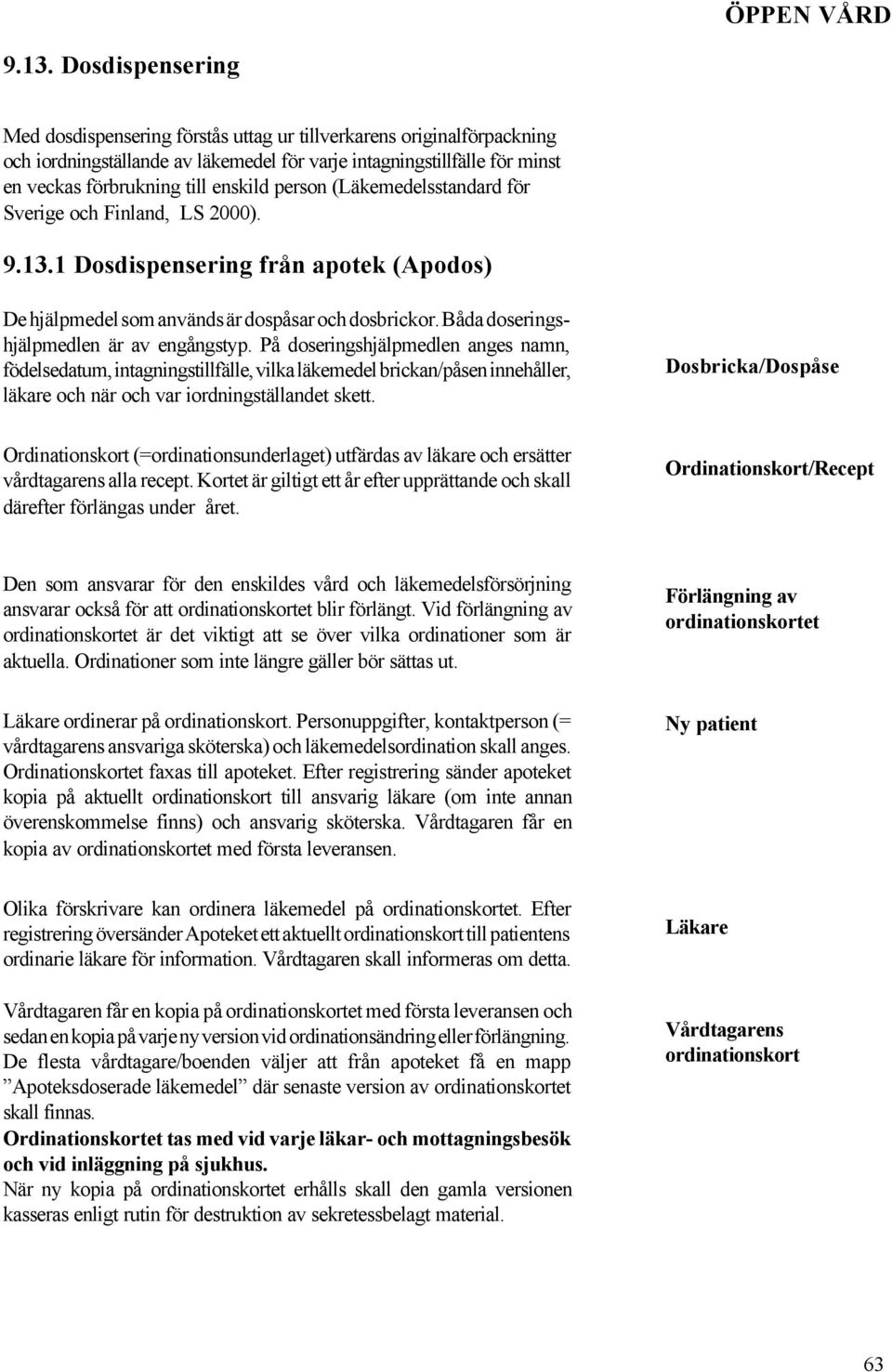 Båda doseringshjälpmedlen är av engångstyp.