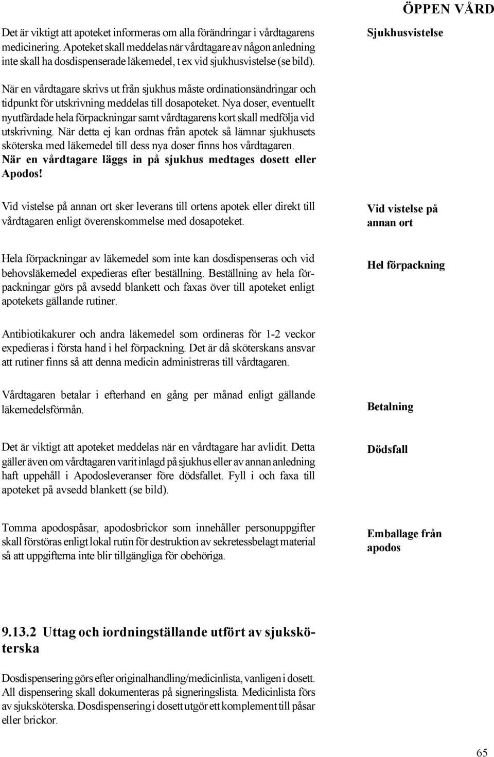 Sjukhusvistelse När en vårdtagare skrivs ut från sjukhus måste ordinationsändringar och tidpunkt för utskrivning meddelas till dosapoteket.