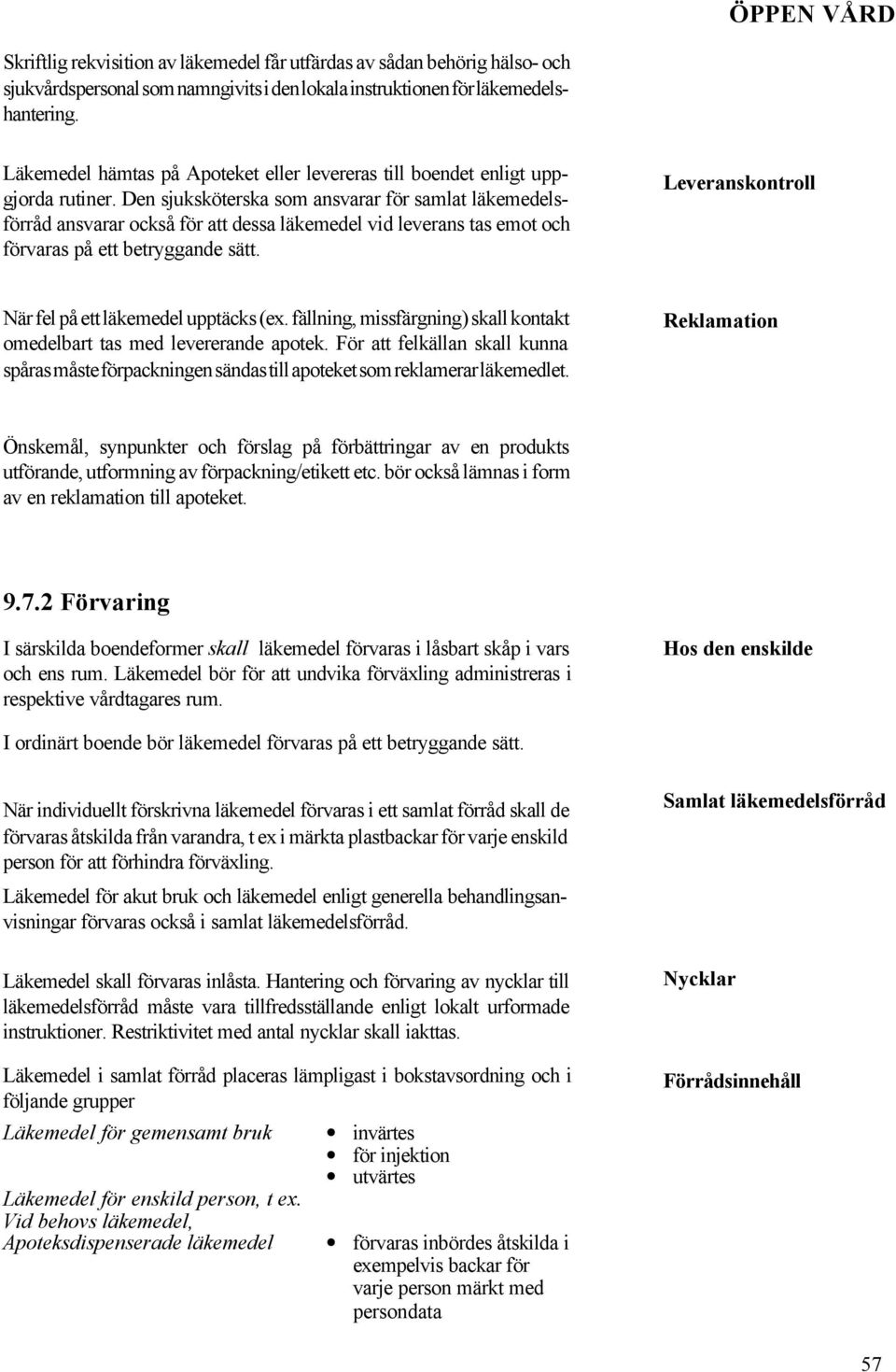 Den sjuksköterska som ansvarar för samlat läkemedelsförråd ansvarar också för att dessa läkemedel vid leverans tas emot och förvaras på ett betryggande sätt.