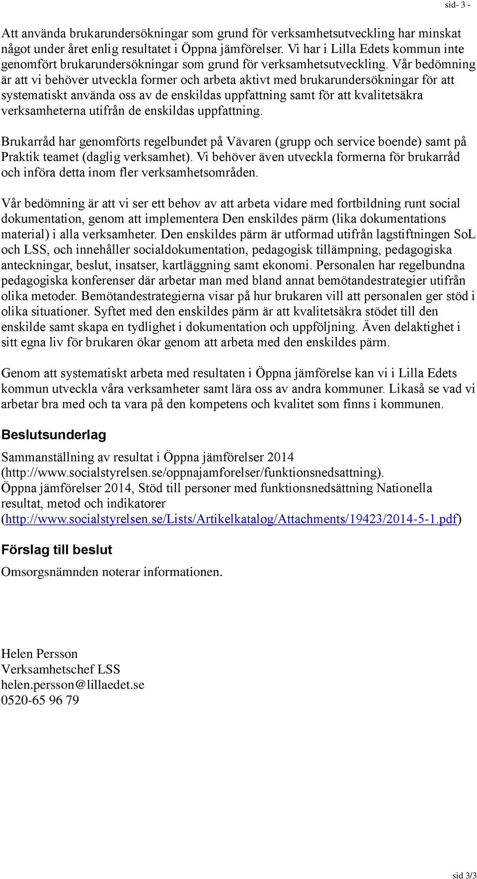 Vår bedömning är att vi behöver utveckla former och arbeta aktivt med brukarundersökningar för att systematiskt använda oss av de enskildas uppfattning samt för att kvalitetsäkra verksamheterna