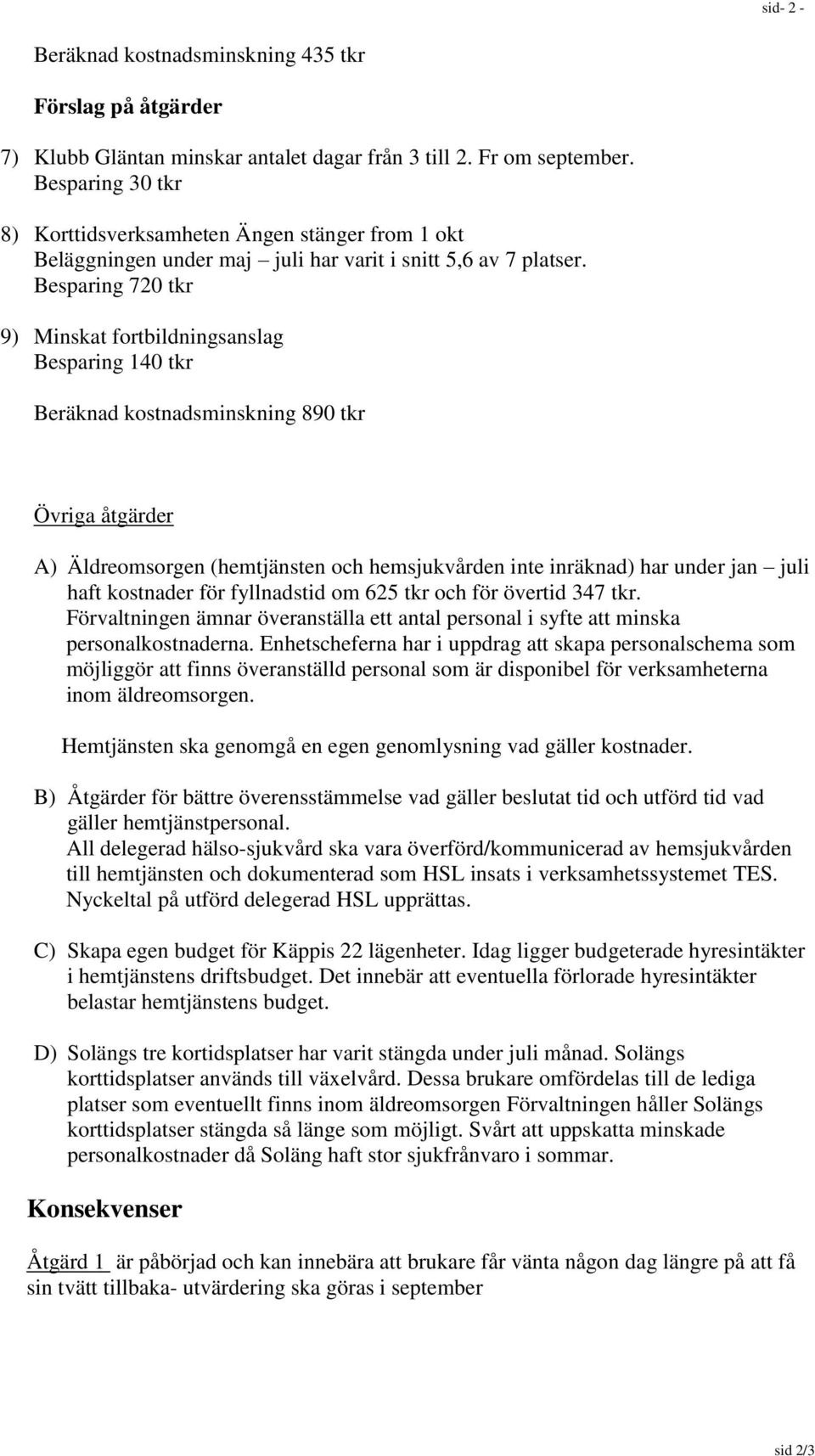 Besparing 720 tkr 9) Minskat fortbildningsanslag Besparing 140 tkr Beräknad kostnadsminskning 890 tkr Övriga åtgärder A) Äldreomsorgen (hemtjänsten och hemsjukvården inte inräknad) har under jan juli