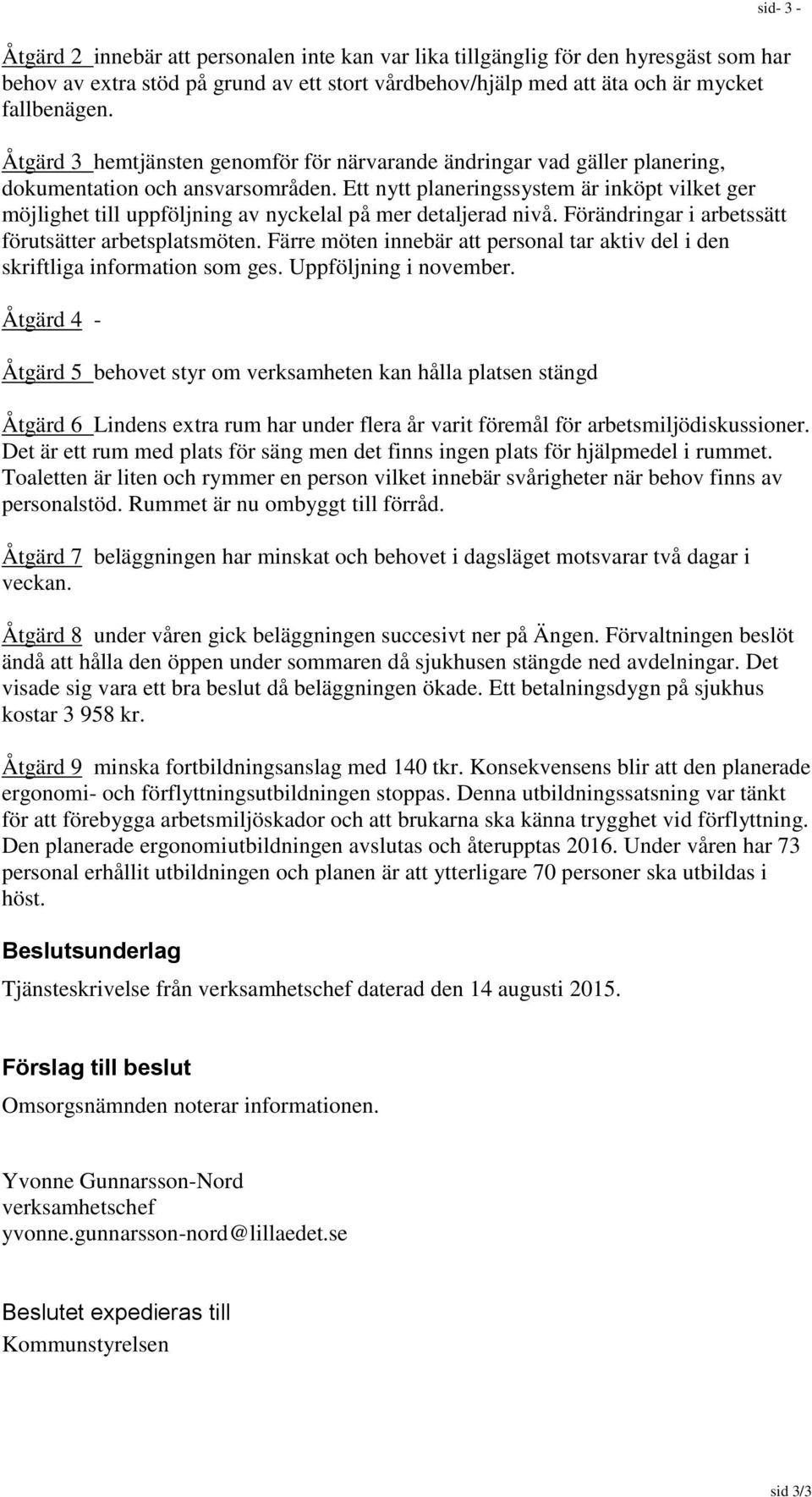 Ett nytt planeringssystem är inköpt vilket ger möjlighet till uppföljning av nyckelal på mer detaljerad nivå. Förändringar i arbetssätt förutsätter arbetsplatsmöten.