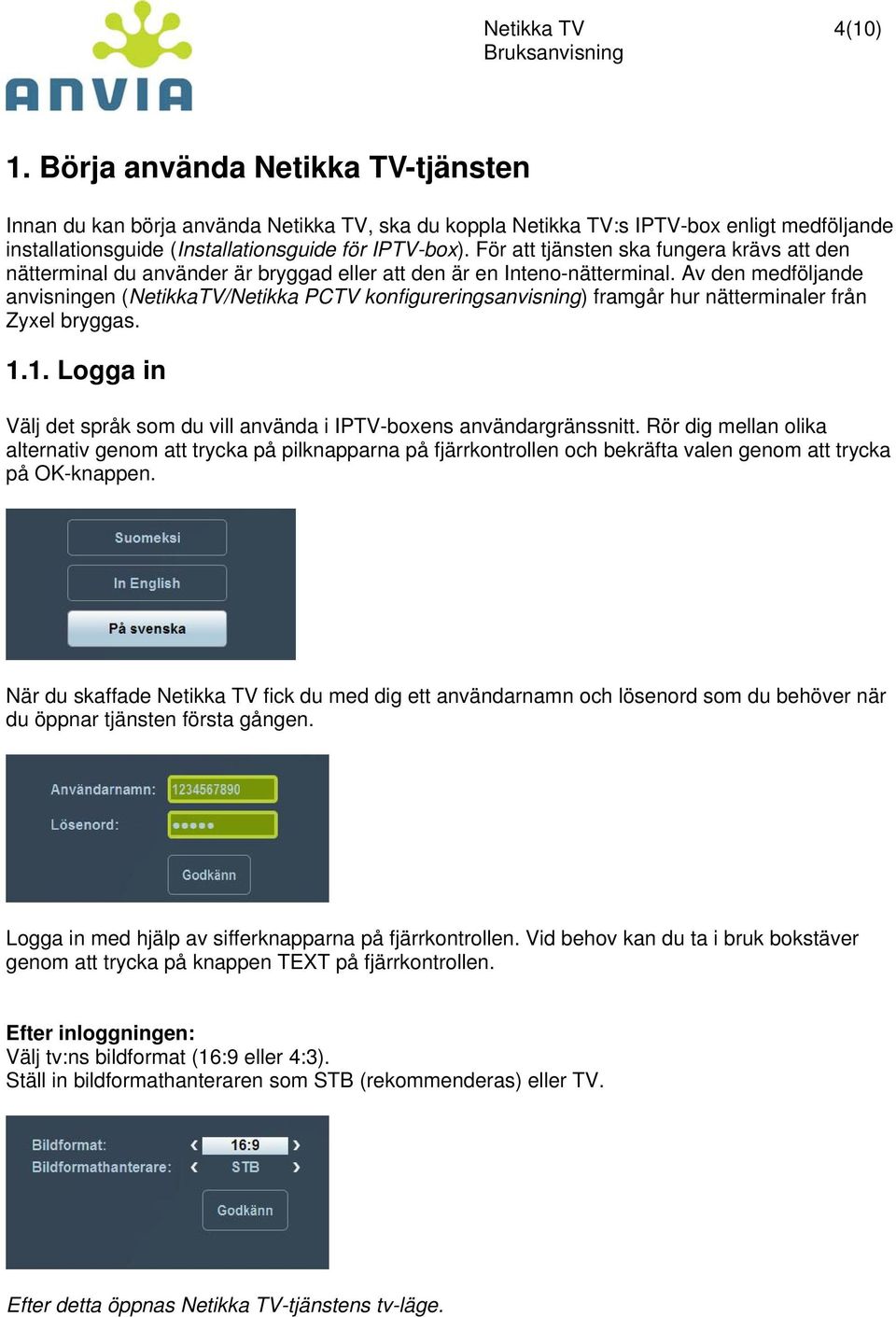 För att tjänsten ska fungera krävs att den nätterminal du använder är bryggad eller att den är en Inteno-nätterminal.