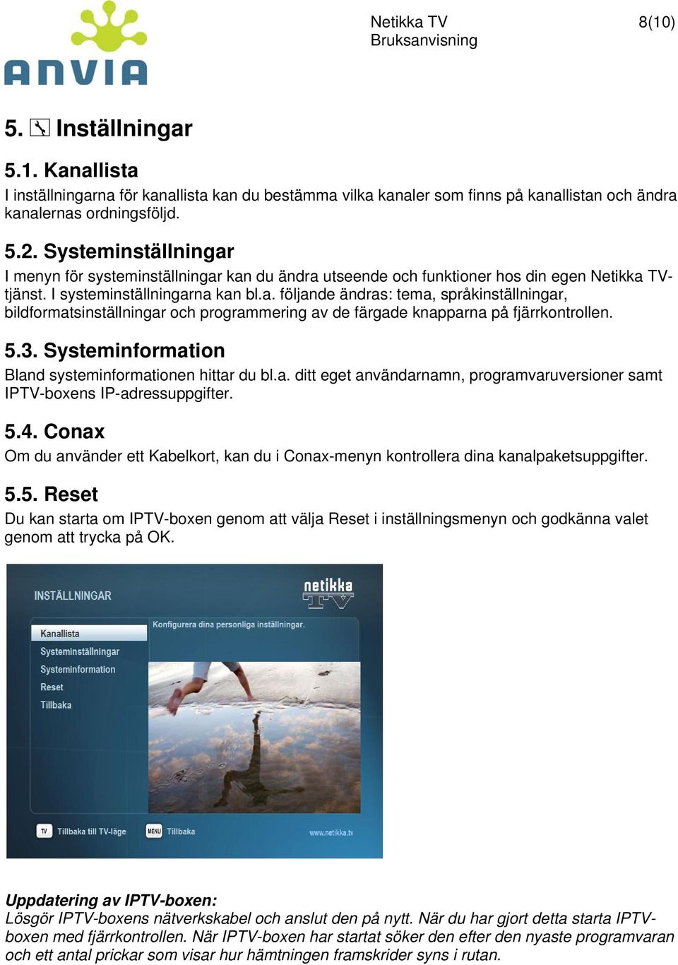 5.3. Systeminformation Bland systeminformationen hittar du bl.a. ditt eget användarnamn, programvaruversioner samt IPTV-boxens IP-adressuppgifter. 5.4.