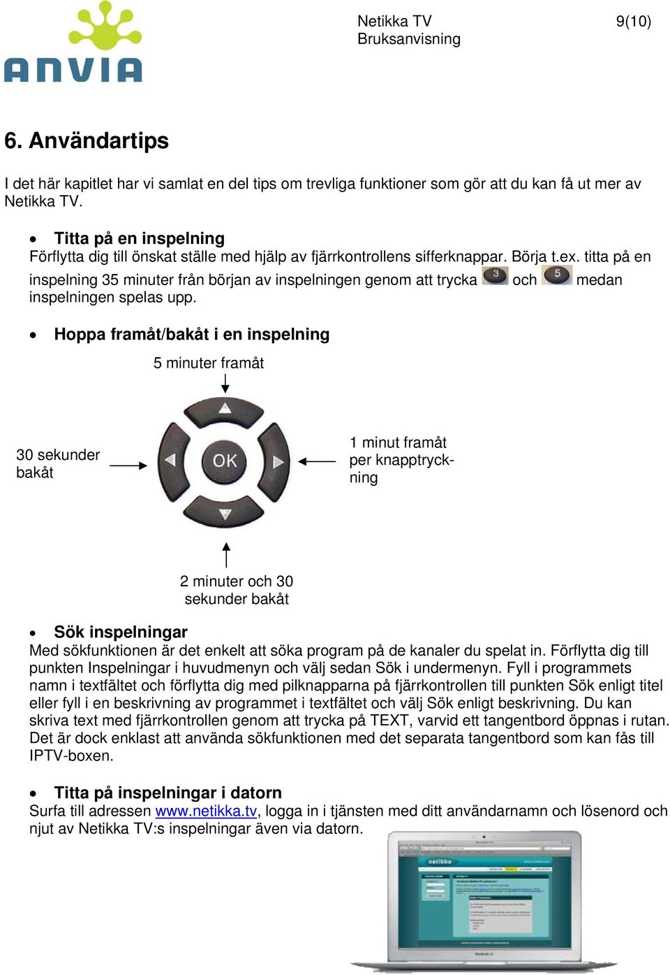 titta på en inspelning 35 minuter från början av inspelningen genom att trycka och medan inspelningen spelas upp.